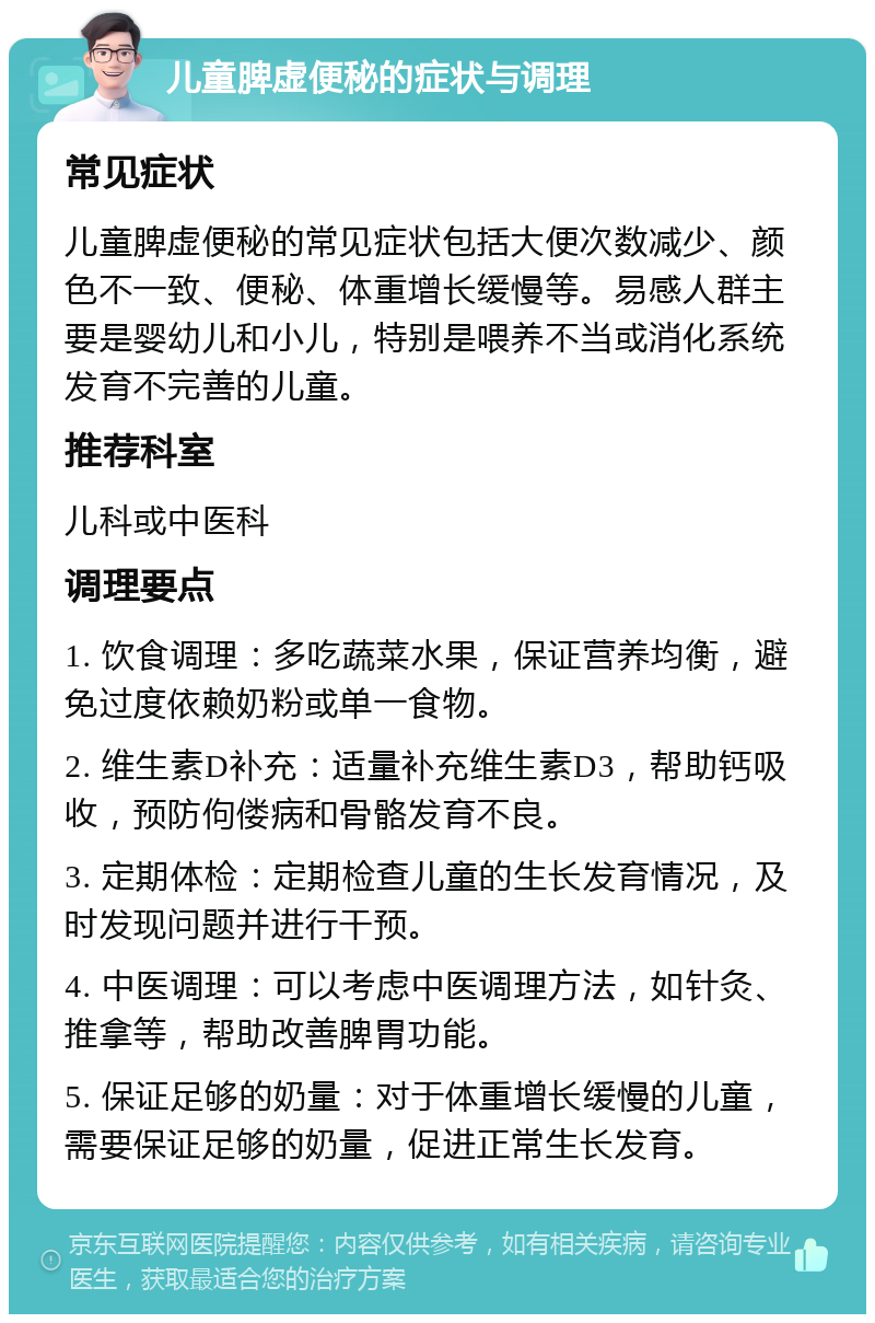 儿童脾虚便秘的症状与调理 常见症状 儿童脾虚便秘的常见症状包括大便次数减少、颜色不一致、便秘、体重增长缓慢等。易感人群主要是婴幼儿和小儿，特别是喂养不当或消化系统发育不完善的儿童。 推荐科室 儿科或中医科 调理要点 1. 饮食调理：多吃蔬菜水果，保证营养均衡，避免过度依赖奶粉或单一食物。 2. 维生素D补充：适量补充维生素D3，帮助钙吸收，预防佝偻病和骨骼发育不良。 3. 定期体检：定期检查儿童的生长发育情况，及时发现问题并进行干预。 4. 中医调理：可以考虑中医调理方法，如针灸、推拿等，帮助改善脾胃功能。 5. 保证足够的奶量：对于体重增长缓慢的儿童，需要保证足够的奶量，促进正常生长发育。