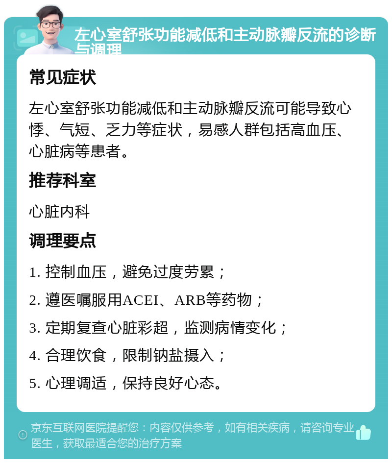 左心室舒张功能减低和主动脉瓣反流的诊断与调理 常见症状 左心室舒张功能减低和主动脉瓣反流可能导致心悸、气短、乏力等症状，易感人群包括高血压、心脏病等患者。 推荐科室 心脏内科 调理要点 1. 控制血压，避免过度劳累； 2. 遵医嘱服用ACEI、ARB等药物； 3. 定期复查心脏彩超，监测病情变化； 4. 合理饮食，限制钠盐摄入； 5. 心理调适，保持良好心态。