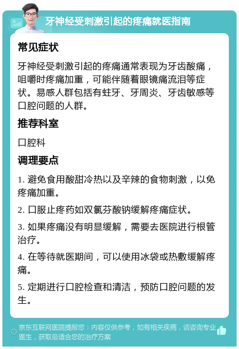 牙神经受刺激引起的疼痛就医指南 常见症状 牙神经受刺激引起的疼痛通常表现为牙齿酸痛，咀嚼时疼痛加重，可能伴随着眼镜痛流泪等症状。易感人群包括有蛀牙、牙周炎、牙齿敏感等口腔问题的人群。 推荐科室 口腔科 调理要点 1. 避免食用酸甜冷热以及辛辣的食物刺激，以免疼痛加重。 2. 口服止疼药如双氯芬酸钠缓解疼痛症状。 3. 如果疼痛没有明显缓解，需要去医院进行根管治疗。 4. 在等待就医期间，可以使用冰袋或热敷缓解疼痛。 5. 定期进行口腔检查和清洁，预防口腔问题的发生。