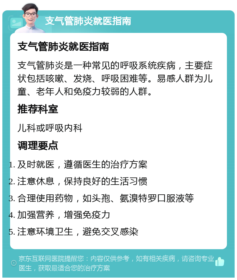 支气管肺炎就医指南 支气管肺炎就医指南 支气管肺炎是一种常见的呼吸系统疾病，主要症状包括咳嗽、发烧、呼吸困难等。易感人群为儿童、老年人和免疫力较弱的人群。 推荐科室 儿科或呼吸内科 调理要点 及时就医，遵循医生的治疗方案 注意休息，保持良好的生活习惯 合理使用药物，如头孢、氨溴特罗口服液等 加强营养，增强免疫力 注意环境卫生，避免交叉感染