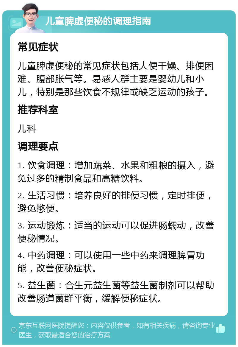 儿童脾虚便秘的调理指南 常见症状 儿童脾虚便秘的常见症状包括大便干燥、排便困难、腹部胀气等。易感人群主要是婴幼儿和小儿，特别是那些饮食不规律或缺乏运动的孩子。 推荐科室 儿科 调理要点 1. 饮食调理：增加蔬菜、水果和粗粮的摄入，避免过多的精制食品和高糖饮料。 2. 生活习惯：培养良好的排便习惯，定时排便，避免憋便。 3. 运动锻炼：适当的运动可以促进肠蠕动，改善便秘情况。 4. 中药调理：可以使用一些中药来调理脾胃功能，改善便秘症状。 5. 益生菌：合生元益生菌等益生菌制剂可以帮助改善肠道菌群平衡，缓解便秘症状。