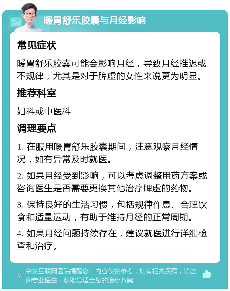 暖胃舒乐胶囊与月经影响 常见症状 暖胃舒乐胶囊可能会影响月经，导致月经推迟或不规律，尤其是对于脾虚的女性来说更为明显。 推荐科室 妇科或中医科 调理要点 1. 在服用暖胃舒乐胶囊期间，注意观察月经情况，如有异常及时就医。 2. 如果月经受到影响，可以考虑调整用药方案或咨询医生是否需要更换其他治疗脾虚的药物。 3. 保持良好的生活习惯，包括规律作息、合理饮食和适量运动，有助于维持月经的正常周期。 4. 如果月经问题持续存在，建议就医进行详细检查和治疗。