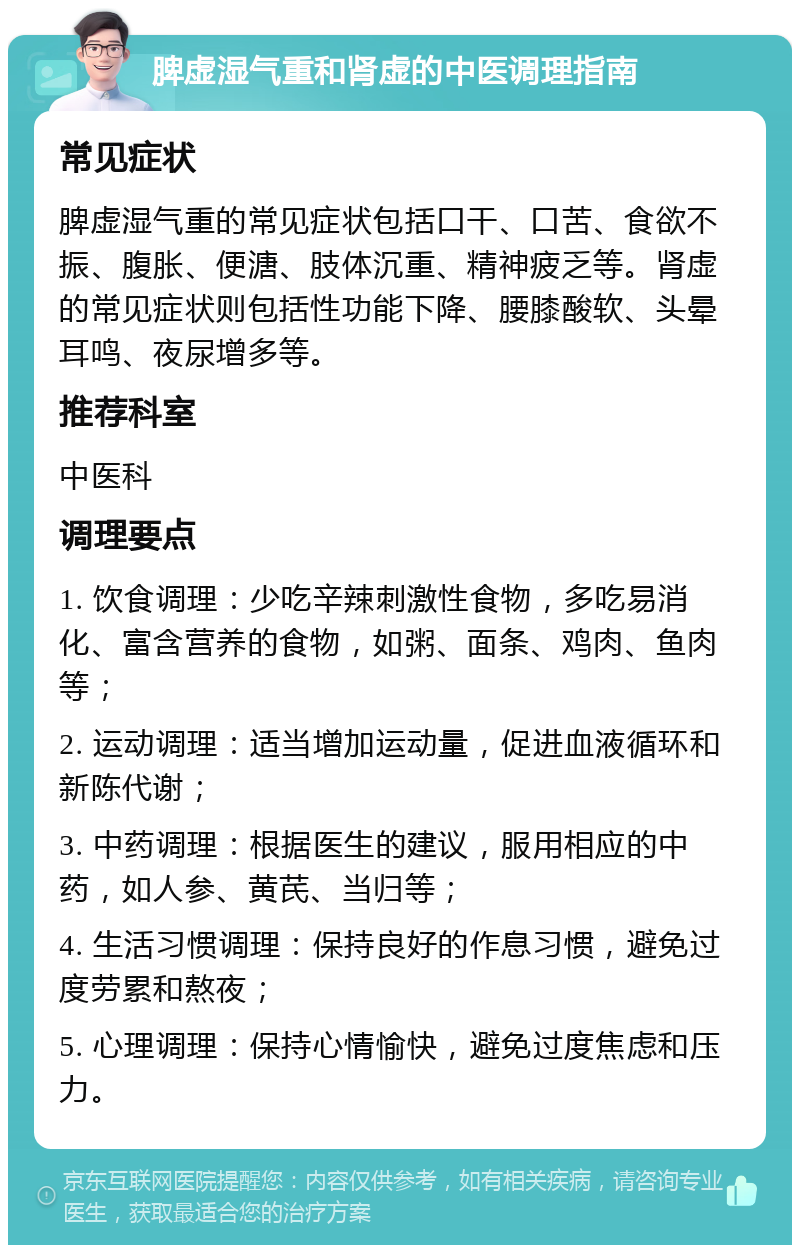 脾虚湿气重和肾虚的中医调理指南 常见症状 脾虚湿气重的常见症状包括口干、口苦、食欲不振、腹胀、便溏、肢体沉重、精神疲乏等。肾虚的常见症状则包括性功能下降、腰膝酸软、头晕耳鸣、夜尿增多等。 推荐科室 中医科 调理要点 1. 饮食调理：少吃辛辣刺激性食物，多吃易消化、富含营养的食物，如粥、面条、鸡肉、鱼肉等； 2. 运动调理：适当增加运动量，促进血液循环和新陈代谢； 3. 中药调理：根据医生的建议，服用相应的中药，如人参、黄芪、当归等； 4. 生活习惯调理：保持良好的作息习惯，避免过度劳累和熬夜； 5. 心理调理：保持心情愉快，避免过度焦虑和压力。