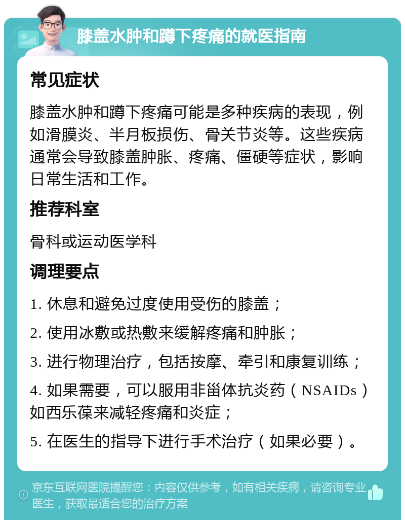 膝盖水肿和蹲下疼痛的就医指南 常见症状 膝盖水肿和蹲下疼痛可能是多种疾病的表现，例如滑膜炎、半月板损伤、骨关节炎等。这些疾病通常会导致膝盖肿胀、疼痛、僵硬等症状，影响日常生活和工作。 推荐科室 骨科或运动医学科 调理要点 1. 休息和避免过度使用受伤的膝盖； 2. 使用冰敷或热敷来缓解疼痛和肿胀； 3. 进行物理治疗，包括按摩、牵引和康复训练； 4. 如果需要，可以服用非甾体抗炎药（NSAIDs）如西乐葆来减轻疼痛和炎症； 5. 在医生的指导下进行手术治疗（如果必要）。