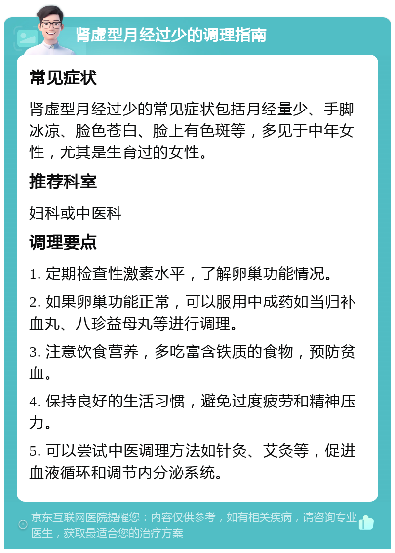 肾虚型月经过少的调理指南 常见症状 肾虚型月经过少的常见症状包括月经量少、手脚冰凉、脸色苍白、脸上有色斑等，多见于中年女性，尤其是生育过的女性。 推荐科室 妇科或中医科 调理要点 1. 定期检查性激素水平，了解卵巢功能情况。 2. 如果卵巢功能正常，可以服用中成药如当归补血丸、八珍益母丸等进行调理。 3. 注意饮食营养，多吃富含铁质的食物，预防贫血。 4. 保持良好的生活习惯，避免过度疲劳和精神压力。 5. 可以尝试中医调理方法如针灸、艾灸等，促进血液循环和调节内分泌系统。