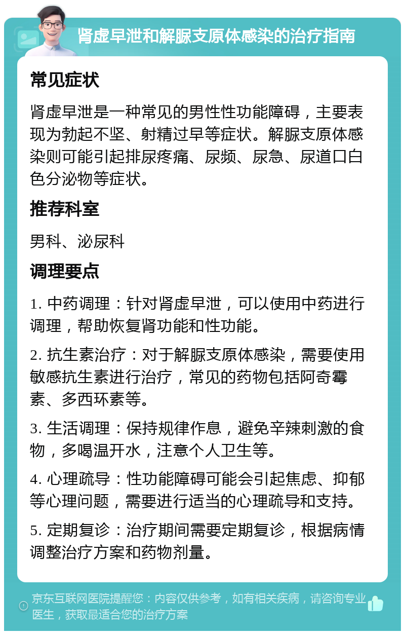 肾虚早泄和解脲支原体感染的治疗指南 常见症状 肾虚早泄是一种常见的男性性功能障碍，主要表现为勃起不坚、射精过早等症状。解脲支原体感染则可能引起排尿疼痛、尿频、尿急、尿道口白色分泌物等症状。 推荐科室 男科、泌尿科 调理要点 1. 中药调理：针对肾虚早泄，可以使用中药进行调理，帮助恢复肾功能和性功能。 2. 抗生素治疗：对于解脲支原体感染，需要使用敏感抗生素进行治疗，常见的药物包括阿奇霉素、多西环素等。 3. 生活调理：保持规律作息，避免辛辣刺激的食物，多喝温开水，注意个人卫生等。 4. 心理疏导：性功能障碍可能会引起焦虑、抑郁等心理问题，需要进行适当的心理疏导和支持。 5. 定期复诊：治疗期间需要定期复诊，根据病情调整治疗方案和药物剂量。