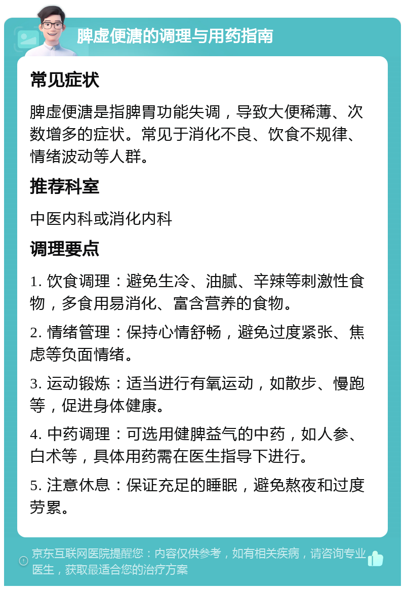 脾虚便溏的调理与用药指南 常见症状 脾虚便溏是指脾胃功能失调，导致大便稀薄、次数增多的症状。常见于消化不良、饮食不规律、情绪波动等人群。 推荐科室 中医内科或消化内科 调理要点 1. 饮食调理：避免生冷、油腻、辛辣等刺激性食物，多食用易消化、富含营养的食物。 2. 情绪管理：保持心情舒畅，避免过度紧张、焦虑等负面情绪。 3. 运动锻炼：适当进行有氧运动，如散步、慢跑等，促进身体健康。 4. 中药调理：可选用健脾益气的中药，如人参、白术等，具体用药需在医生指导下进行。 5. 注意休息：保证充足的睡眠，避免熬夜和过度劳累。