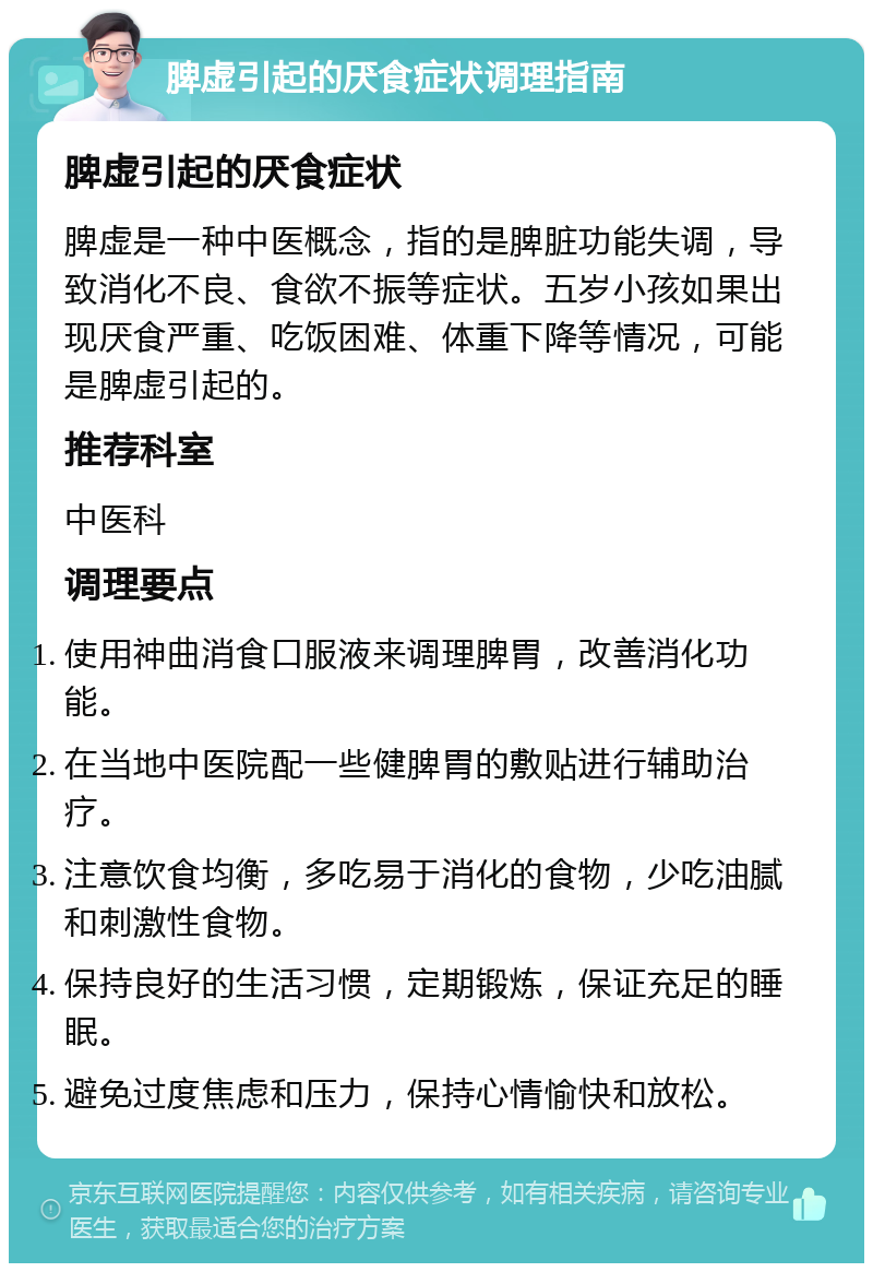 脾虚引起的厌食症状调理指南 脾虚引起的厌食症状 脾虚是一种中医概念，指的是脾脏功能失调，导致消化不良、食欲不振等症状。五岁小孩如果出现厌食严重、吃饭困难、体重下降等情况，可能是脾虚引起的。 推荐科室 中医科 调理要点 使用神曲消食口服液来调理脾胃，改善消化功能。 在当地中医院配一些健脾胃的敷贴进行辅助治疗。 注意饮食均衡，多吃易于消化的食物，少吃油腻和刺激性食物。 保持良好的生活习惯，定期锻炼，保证充足的睡眠。 避免过度焦虑和压力，保持心情愉快和放松。
