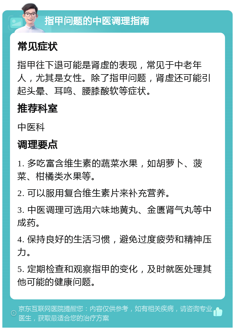 指甲问题的中医调理指南 常见症状 指甲往下退可能是肾虚的表现，常见于中老年人，尤其是女性。除了指甲问题，肾虚还可能引起头晕、耳鸣、腰膝酸软等症状。 推荐科室 中医科 调理要点 1. 多吃富含维生素的蔬菜水果，如胡萝卜、菠菜、柑橘类水果等。 2. 可以服用复合维生素片来补充营养。 3. 中医调理可选用六味地黄丸、金匮肾气丸等中成药。 4. 保持良好的生活习惯，避免过度疲劳和精神压力。 5. 定期检查和观察指甲的变化，及时就医处理其他可能的健康问题。