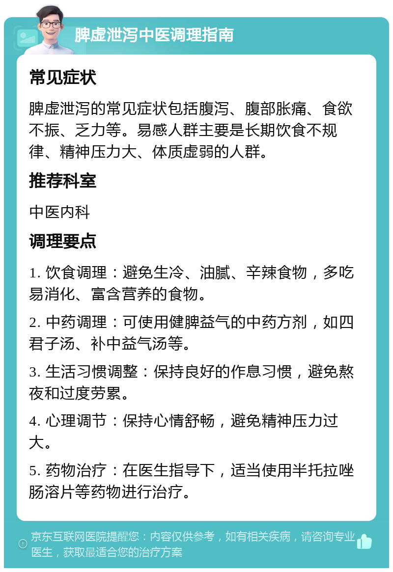 脾虚泄泻中医调理指南 常见症状 脾虚泄泻的常见症状包括腹泻、腹部胀痛、食欲不振、乏力等。易感人群主要是长期饮食不规律、精神压力大、体质虚弱的人群。 推荐科室 中医内科 调理要点 1. 饮食调理：避免生冷、油腻、辛辣食物，多吃易消化、富含营养的食物。 2. 中药调理：可使用健脾益气的中药方剂，如四君子汤、补中益气汤等。 3. 生活习惯调整：保持良好的作息习惯，避免熬夜和过度劳累。 4. 心理调节：保持心情舒畅，避免精神压力过大。 5. 药物治疗：在医生指导下，适当使用半托拉唑肠溶片等药物进行治疗。