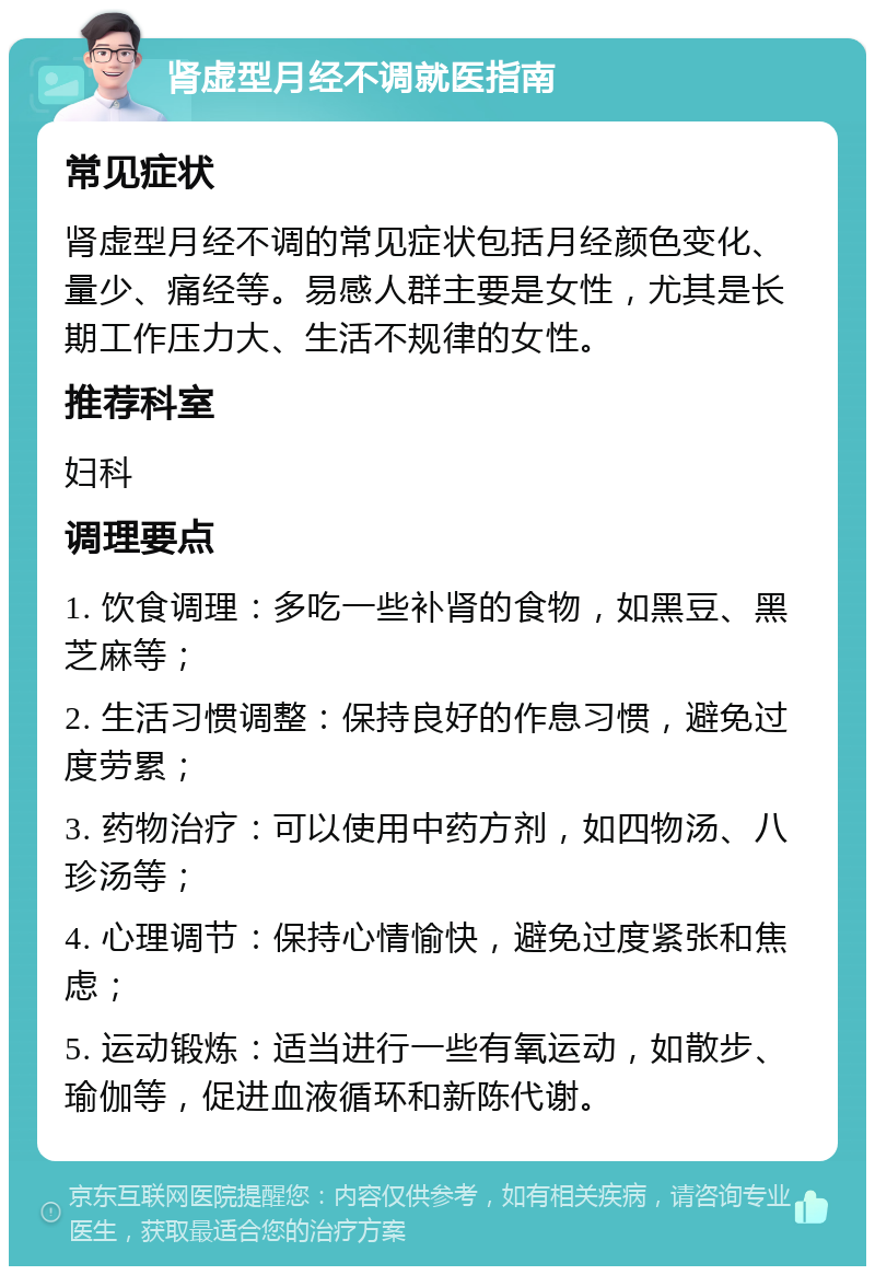 肾虚型月经不调就医指南 常见症状 肾虚型月经不调的常见症状包括月经颜色变化、量少、痛经等。易感人群主要是女性，尤其是长期工作压力大、生活不规律的女性。 推荐科室 妇科 调理要点 1. 饮食调理：多吃一些补肾的食物，如黑豆、黑芝麻等； 2. 生活习惯调整：保持良好的作息习惯，避免过度劳累； 3. 药物治疗：可以使用中药方剂，如四物汤、八珍汤等； 4. 心理调节：保持心情愉快，避免过度紧张和焦虑； 5. 运动锻炼：适当进行一些有氧运动，如散步、瑜伽等，促进血液循环和新陈代谢。