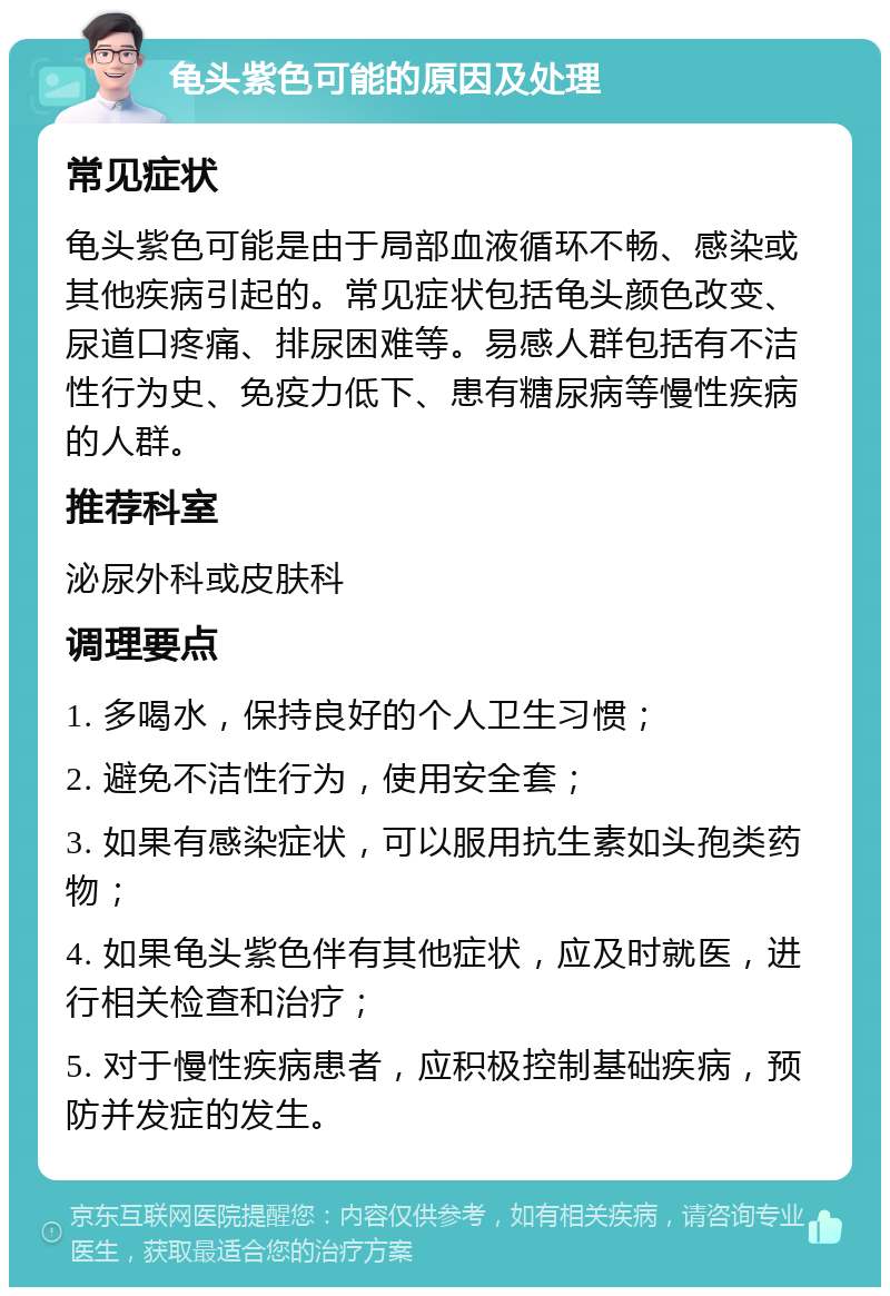 龟头紫色可能的原因及处理 常见症状 龟头紫色可能是由于局部血液循环不畅、感染或其他疾病引起的。常见症状包括龟头颜色改变、尿道口疼痛、排尿困难等。易感人群包括有不洁性行为史、免疫力低下、患有糖尿病等慢性疾病的人群。 推荐科室 泌尿外科或皮肤科 调理要点 1. 多喝水，保持良好的个人卫生习惯； 2. 避免不洁性行为，使用安全套； 3. 如果有感染症状，可以服用抗生素如头孢类药物； 4. 如果龟头紫色伴有其他症状，应及时就医，进行相关检查和治疗； 5. 对于慢性疾病患者，应积极控制基础疾病，预防并发症的发生。