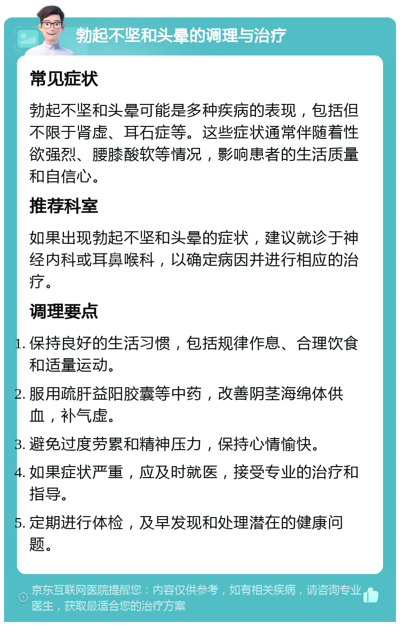 勃起不坚和头晕的调理与治疗 常见症状 勃起不坚和头晕可能是多种疾病的表现，包括但不限于肾虚、耳石症等。这些症状通常伴随着性欲强烈、腰膝酸软等情况，影响患者的生活质量和自信心。 推荐科室 如果出现勃起不坚和头晕的症状，建议就诊于神经内科或耳鼻喉科，以确定病因并进行相应的治疗。 调理要点 保持良好的生活习惯，包括规律作息、合理饮食和适量运动。 服用疏肝益阳胶囊等中药，改善阴茎海绵体供血，补气虚。 避免过度劳累和精神压力，保持心情愉快。 如果症状严重，应及时就医，接受专业的治疗和指导。 定期进行体检，及早发现和处理潜在的健康问题。