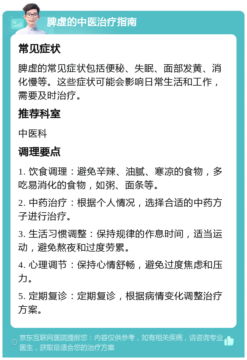 脾虚的中医治疗指南 常见症状 脾虚的常见症状包括便秘、失眠、面部发黄、消化慢等。这些症状可能会影响日常生活和工作，需要及时治疗。 推荐科室 中医科 调理要点 1. 饮食调理：避免辛辣、油腻、寒凉的食物，多吃易消化的食物，如粥、面条等。 2. 中药治疗：根据个人情况，选择合适的中药方子进行治疗。 3. 生活习惯调整：保持规律的作息时间，适当运动，避免熬夜和过度劳累。 4. 心理调节：保持心情舒畅，避免过度焦虑和压力。 5. 定期复诊：定期复诊，根据病情变化调整治疗方案。