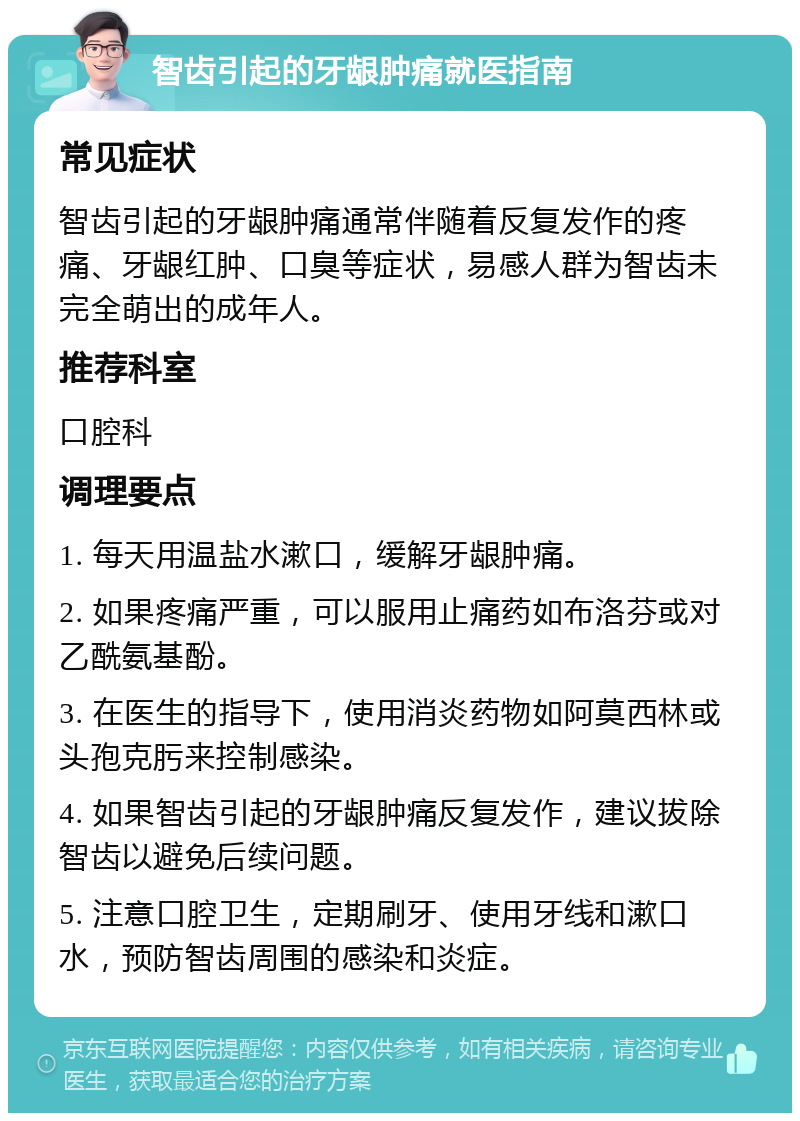 智齿引起的牙龈肿痛就医指南 常见症状 智齿引起的牙龈肿痛通常伴随着反复发作的疼痛、牙龈红肿、口臭等症状，易感人群为智齿未完全萌出的成年人。 推荐科室 口腔科 调理要点 1. 每天用温盐水漱口，缓解牙龈肿痛。 2. 如果疼痛严重，可以服用止痛药如布洛芬或对乙酰氨基酚。 3. 在医生的指导下，使用消炎药物如阿莫西林或头孢克肟来控制感染。 4. 如果智齿引起的牙龈肿痛反复发作，建议拔除智齿以避免后续问题。 5. 注意口腔卫生，定期刷牙、使用牙线和漱口水，预防智齿周围的感染和炎症。