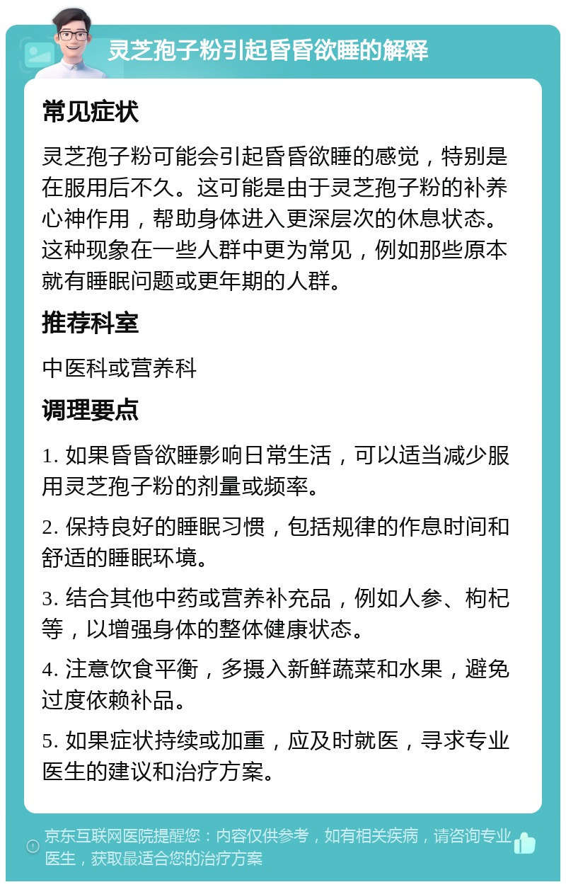 灵芝孢子粉引起昏昏欲睡的解释 常见症状 灵芝孢子粉可能会引起昏昏欲睡的感觉，特别是在服用后不久。这可能是由于灵芝孢子粉的补养心神作用，帮助身体进入更深层次的休息状态。这种现象在一些人群中更为常见，例如那些原本就有睡眠问题或更年期的人群。 推荐科室 中医科或营养科 调理要点 1. 如果昏昏欲睡影响日常生活，可以适当减少服用灵芝孢子粉的剂量或频率。 2. 保持良好的睡眠习惯，包括规律的作息时间和舒适的睡眠环境。 3. 结合其他中药或营养补充品，例如人参、枸杞等，以增强身体的整体健康状态。 4. 注意饮食平衡，多摄入新鲜蔬菜和水果，避免过度依赖补品。 5. 如果症状持续或加重，应及时就医，寻求专业医生的建议和治疗方案。