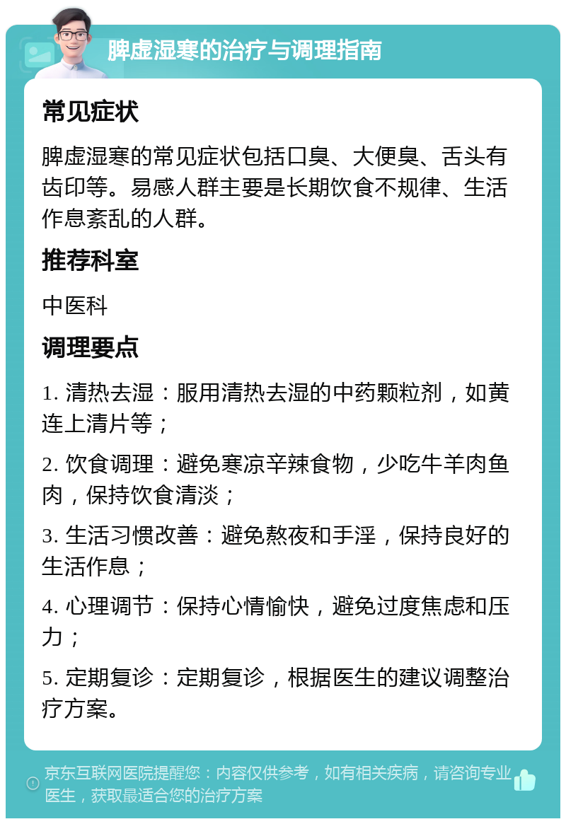 脾虚湿寒的治疗与调理指南 常见症状 脾虚湿寒的常见症状包括口臭、大便臭、舌头有齿印等。易感人群主要是长期饮食不规律、生活作息紊乱的人群。 推荐科室 中医科 调理要点 1. 清热去湿：服用清热去湿的中药颗粒剂，如黄连上清片等； 2. 饮食调理：避免寒凉辛辣食物，少吃牛羊肉鱼肉，保持饮食清淡； 3. 生活习惯改善：避免熬夜和手淫，保持良好的生活作息； 4. 心理调节：保持心情愉快，避免过度焦虑和压力； 5. 定期复诊：定期复诊，根据医生的建议调整治疗方案。