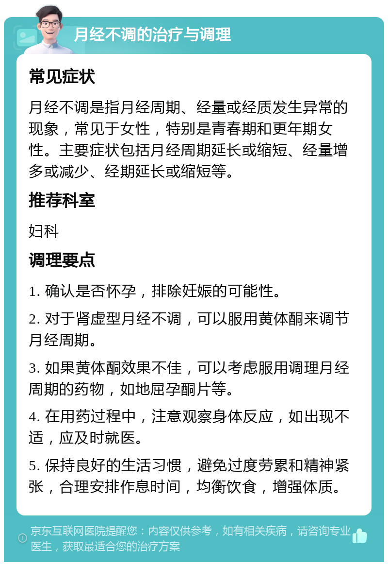 月经不调的治疗与调理 常见症状 月经不调是指月经周期、经量或经质发生异常的现象，常见于女性，特别是青春期和更年期女性。主要症状包括月经周期延长或缩短、经量增多或减少、经期延长或缩短等。 推荐科室 妇科 调理要点 1. 确认是否怀孕，排除妊娠的可能性。 2. 对于肾虚型月经不调，可以服用黄体酮来调节月经周期。 3. 如果黄体酮效果不佳，可以考虑服用调理月经周期的药物，如地屈孕酮片等。 4. 在用药过程中，注意观察身体反应，如出现不适，应及时就医。 5. 保持良好的生活习惯，避免过度劳累和精神紧张，合理安排作息时间，均衡饮食，增强体质。