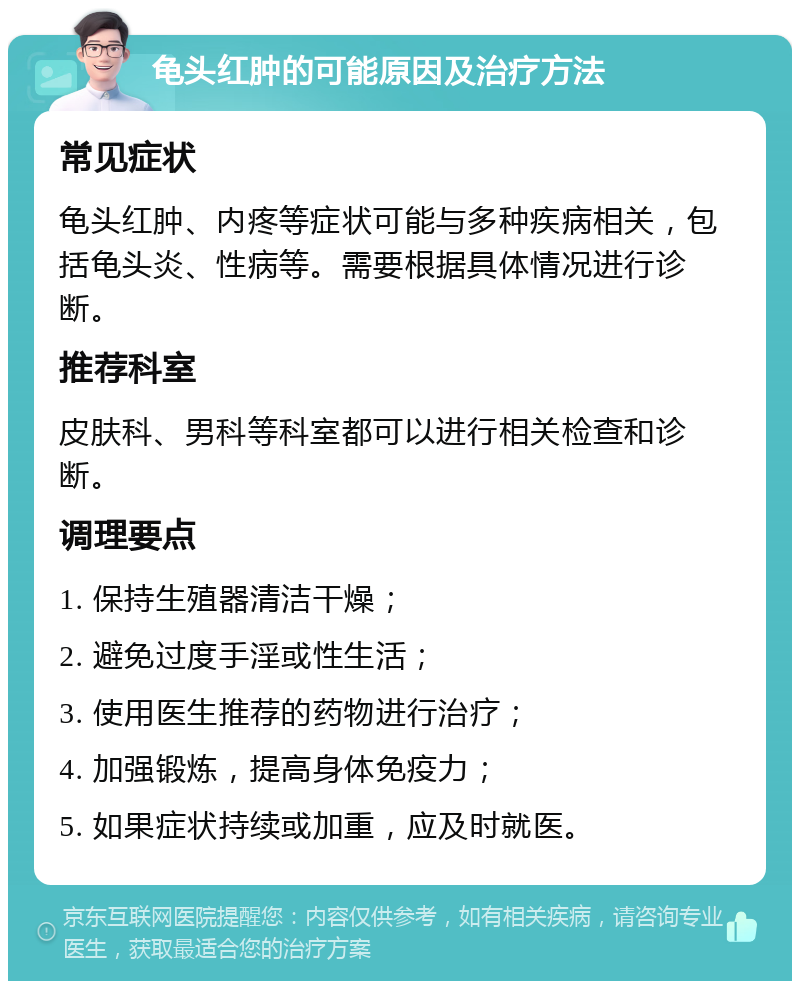 龟头红肿的可能原因及治疗方法 常见症状 龟头红肿、内疼等症状可能与多种疾病相关，包括龟头炎、性病等。需要根据具体情况进行诊断。 推荐科室 皮肤科、男科等科室都可以进行相关检查和诊断。 调理要点 1. 保持生殖器清洁干燥； 2. 避免过度手淫或性生活； 3. 使用医生推荐的药物进行治疗； 4. 加强锻炼，提高身体免疫力； 5. 如果症状持续或加重，应及时就医。