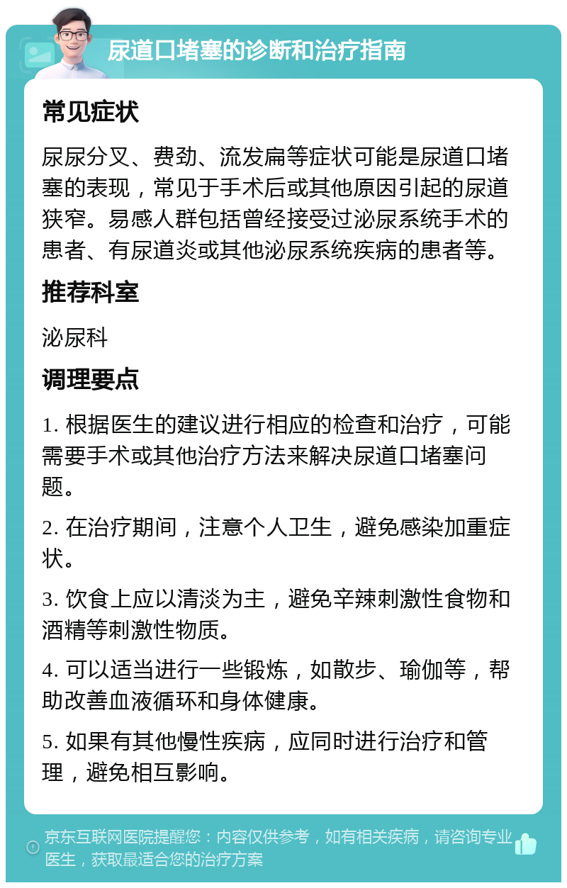 尿道口堵塞的诊断和治疗指南 常见症状 尿尿分叉、费劲、流发扁等症状可能是尿道口堵塞的表现，常见于手术后或其他原因引起的尿道狭窄。易感人群包括曾经接受过泌尿系统手术的患者、有尿道炎或其他泌尿系统疾病的患者等。 推荐科室 泌尿科 调理要点 1. 根据医生的建议进行相应的检查和治疗，可能需要手术或其他治疗方法来解决尿道口堵塞问题。 2. 在治疗期间，注意个人卫生，避免感染加重症状。 3. 饮食上应以清淡为主，避免辛辣刺激性食物和酒精等刺激性物质。 4. 可以适当进行一些锻炼，如散步、瑜伽等，帮助改善血液循环和身体健康。 5. 如果有其他慢性疾病，应同时进行治疗和管理，避免相互影响。