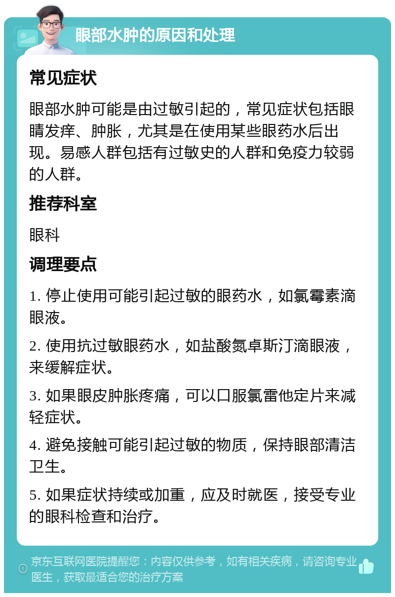 眼部水肿的原因和处理 常见症状 眼部水肿可能是由过敏引起的，常见症状包括眼睛发痒、肿胀，尤其是在使用某些眼药水后出现。易感人群包括有过敏史的人群和免疫力较弱的人群。 推荐科室 眼科 调理要点 1. 停止使用可能引起过敏的眼药水，如氯霉素滴眼液。 2. 使用抗过敏眼药水，如盐酸氮卓斯汀滴眼液，来缓解症状。 3. 如果眼皮肿胀疼痛，可以口服氯雷他定片来减轻症状。 4. 避免接触可能引起过敏的物质，保持眼部清洁卫生。 5. 如果症状持续或加重，应及时就医，接受专业的眼科检查和治疗。