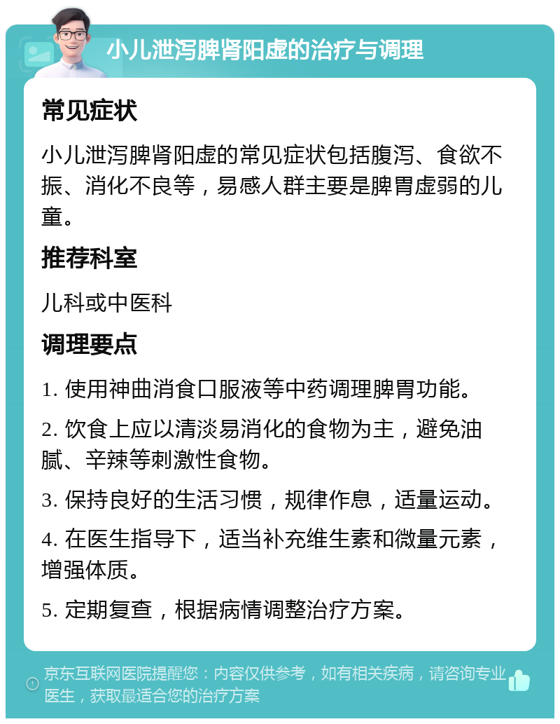 小儿泄泻脾肾阳虚的治疗与调理 常见症状 小儿泄泻脾肾阳虚的常见症状包括腹泻、食欲不振、消化不良等，易感人群主要是脾胃虚弱的儿童。 推荐科室 儿科或中医科 调理要点 1. 使用神曲消食口服液等中药调理脾胃功能。 2. 饮食上应以清淡易消化的食物为主，避免油腻、辛辣等刺激性食物。 3. 保持良好的生活习惯，规律作息，适量运动。 4. 在医生指导下，适当补充维生素和微量元素，增强体质。 5. 定期复查，根据病情调整治疗方案。