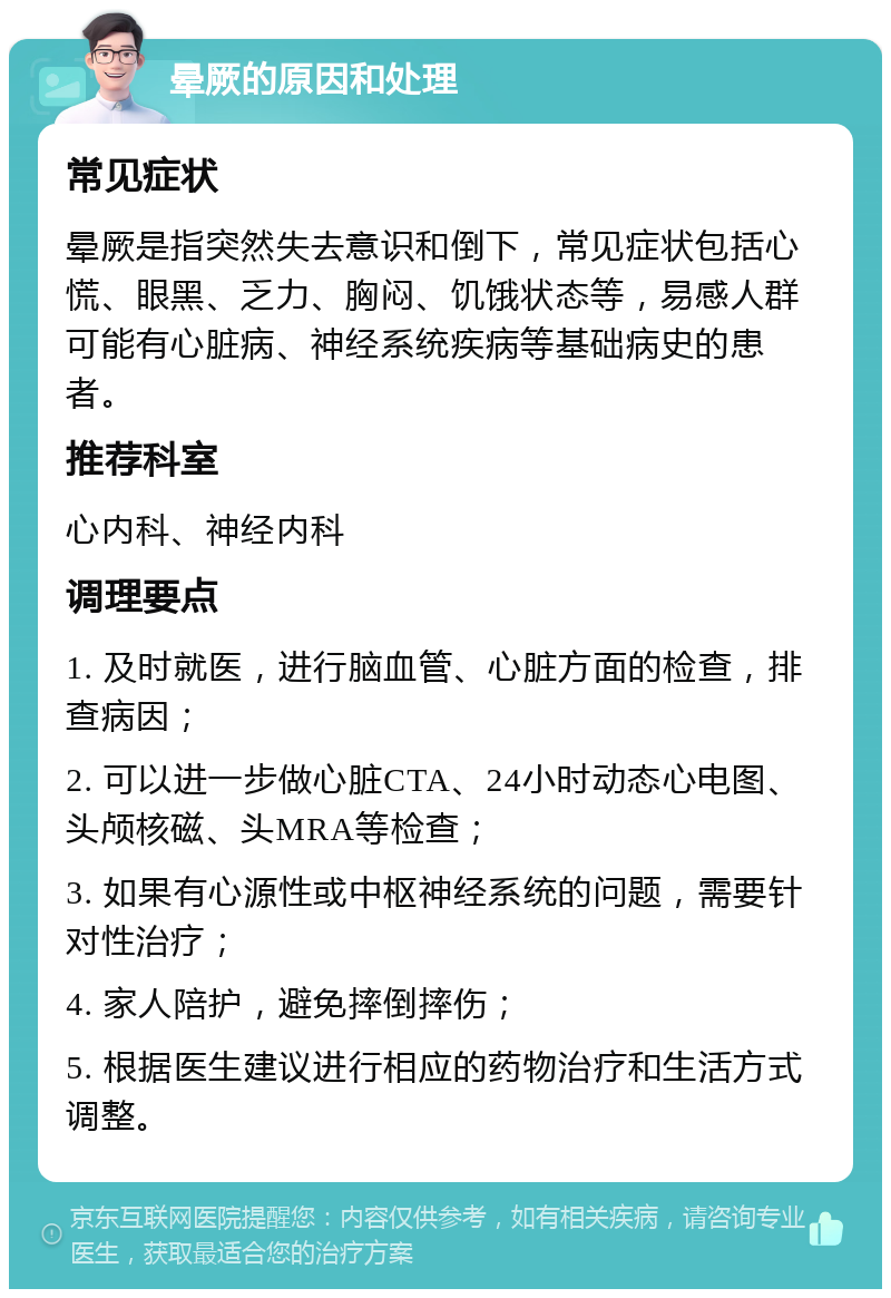 晕厥的原因和处理 常见症状 晕厥是指突然失去意识和倒下，常见症状包括心慌、眼黑、乏力、胸闷、饥饿状态等，易感人群可能有心脏病、神经系统疾病等基础病史的患者。 推荐科室 心内科、神经内科 调理要点 1. 及时就医，进行脑血管、心脏方面的检查，排查病因； 2. 可以进一步做心脏CTA、24小时动态心电图、头颅核磁、头MRA等检查； 3. 如果有心源性或中枢神经系统的问题，需要针对性治疗； 4. 家人陪护，避免摔倒摔伤； 5. 根据医生建议进行相应的药物治疗和生活方式调整。