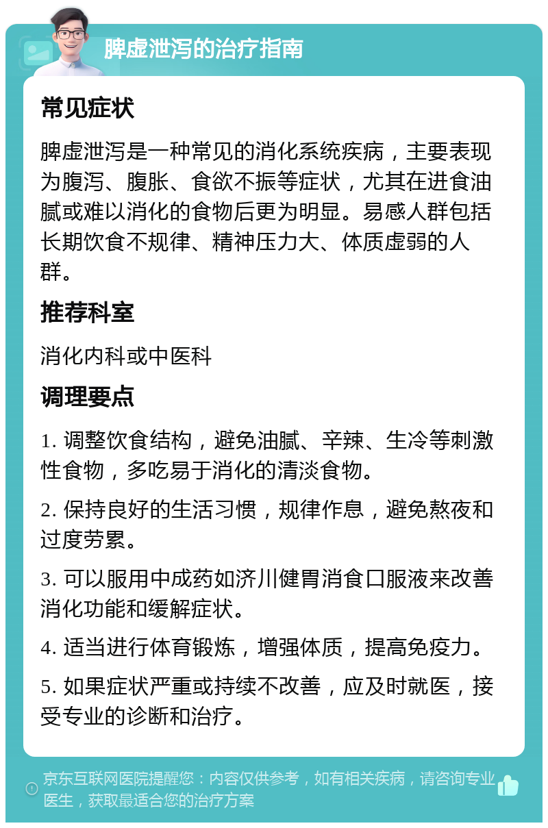 脾虚泄泻的治疗指南 常见症状 脾虚泄泻是一种常见的消化系统疾病，主要表现为腹泻、腹胀、食欲不振等症状，尤其在进食油腻或难以消化的食物后更为明显。易感人群包括长期饮食不规律、精神压力大、体质虚弱的人群。 推荐科室 消化内科或中医科 调理要点 1. 调整饮食结构，避免油腻、辛辣、生冷等刺激性食物，多吃易于消化的清淡食物。 2. 保持良好的生活习惯，规律作息，避免熬夜和过度劳累。 3. 可以服用中成药如济川健胃消食口服液来改善消化功能和缓解症状。 4. 适当进行体育锻炼，增强体质，提高免疫力。 5. 如果症状严重或持续不改善，应及时就医，接受专业的诊断和治疗。