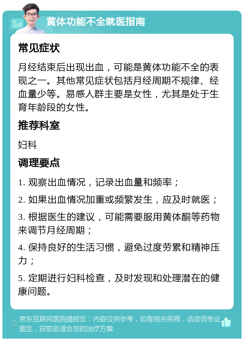 黄体功能不全就医指南 常见症状 月经结束后出现出血，可能是黄体功能不全的表现之一。其他常见症状包括月经周期不规律、经血量少等。易感人群主要是女性，尤其是处于生育年龄段的女性。 推荐科室 妇科 调理要点 1. 观察出血情况，记录出血量和频率； 2. 如果出血情况加重或频繁发生，应及时就医； 3. 根据医生的建议，可能需要服用黄体酮等药物来调节月经周期； 4. 保持良好的生活习惯，避免过度劳累和精神压力； 5. 定期进行妇科检查，及时发现和处理潜在的健康问题。