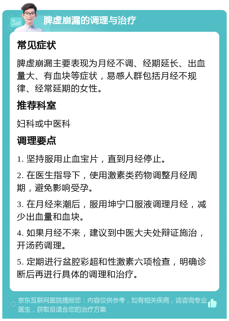 脾虚崩漏的调理与治疗 常见症状 脾虚崩漏主要表现为月经不调、经期延长、出血量大、有血块等症状，易感人群包括月经不规律、经常延期的女性。 推荐科室 妇科或中医科 调理要点 1. 坚持服用止血宝片，直到月经停止。 2. 在医生指导下，使用激素类药物调整月经周期，避免影响受孕。 3. 在月经来潮后，服用坤宁口服液调理月经，减少出血量和血块。 4. 如果月经不来，建议到中医大夫处辩证施治，开汤药调理。 5. 定期进行盆腔彩超和性激素六项检查，明确诊断后再进行具体的调理和治疗。