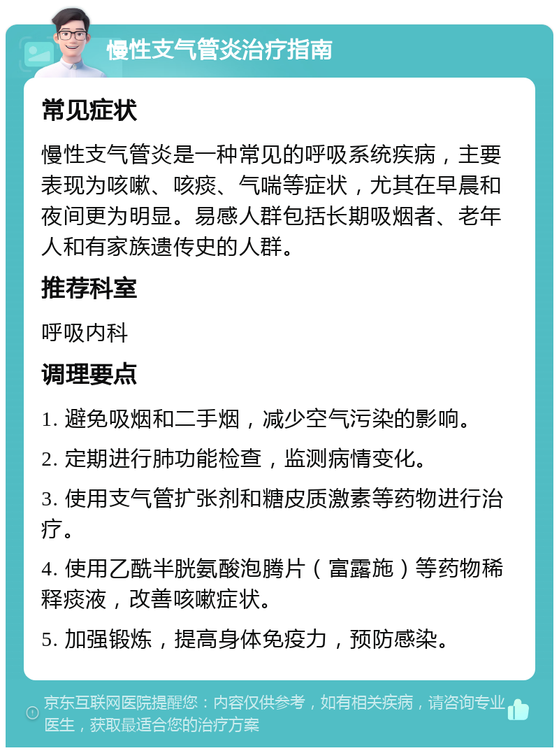 慢性支气管炎治疗指南 常见症状 慢性支气管炎是一种常见的呼吸系统疾病，主要表现为咳嗽、咳痰、气喘等症状，尤其在早晨和夜间更为明显。易感人群包括长期吸烟者、老年人和有家族遗传史的人群。 推荐科室 呼吸内科 调理要点 1. 避免吸烟和二手烟，减少空气污染的影响。 2. 定期进行肺功能检查，监测病情变化。 3. 使用支气管扩张剂和糖皮质激素等药物进行治疗。 4. 使用乙酰半胱氨酸泡腾片（富露施）等药物稀释痰液，改善咳嗽症状。 5. 加强锻炼，提高身体免疫力，预防感染。