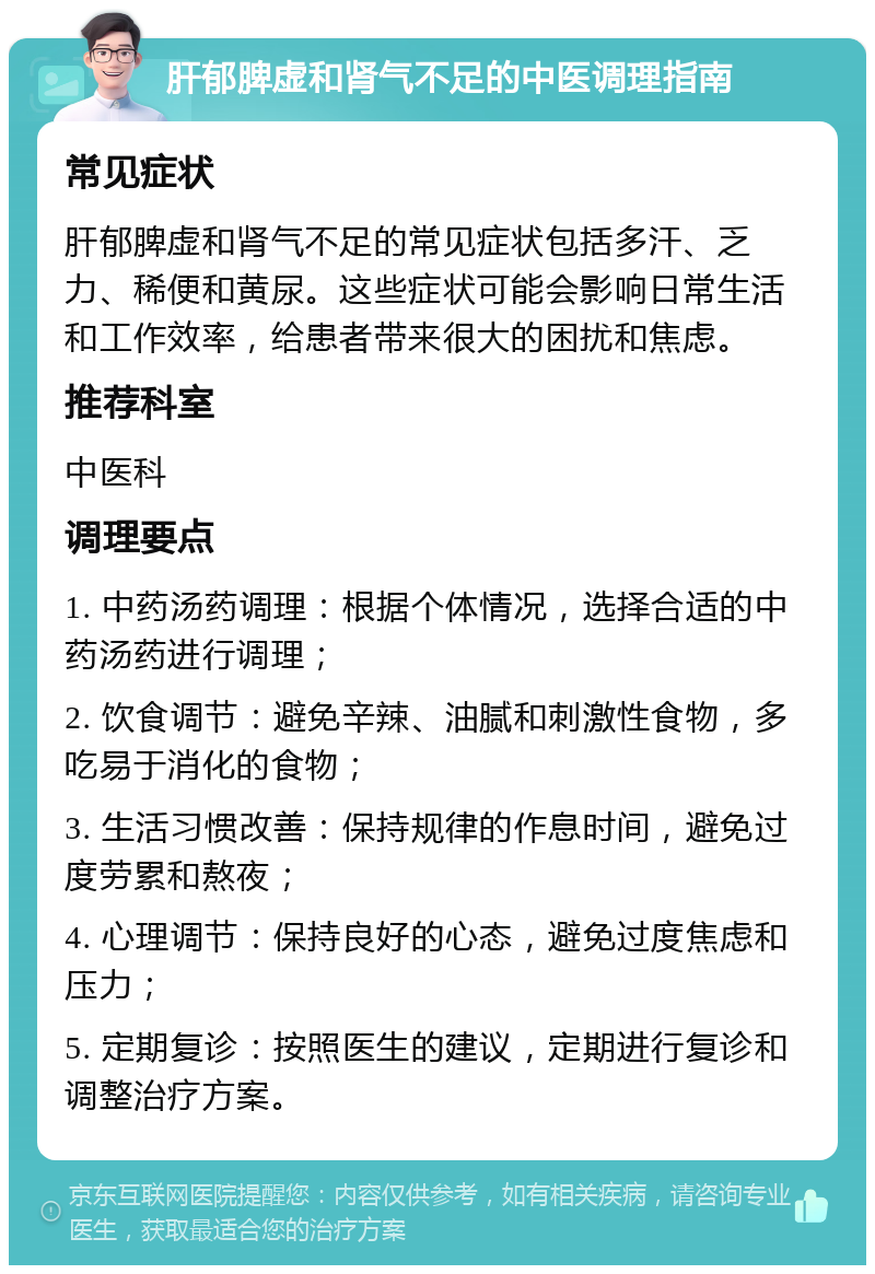 肝郁脾虚和肾气不足的中医调理指南 常见症状 肝郁脾虚和肾气不足的常见症状包括多汗、乏力、稀便和黄尿。这些症状可能会影响日常生活和工作效率，给患者带来很大的困扰和焦虑。 推荐科室 中医科 调理要点 1. 中药汤药调理：根据个体情况，选择合适的中药汤药进行调理； 2. 饮食调节：避免辛辣、油腻和刺激性食物，多吃易于消化的食物； 3. 生活习惯改善：保持规律的作息时间，避免过度劳累和熬夜； 4. 心理调节：保持良好的心态，避免过度焦虑和压力； 5. 定期复诊：按照医生的建议，定期进行复诊和调整治疗方案。