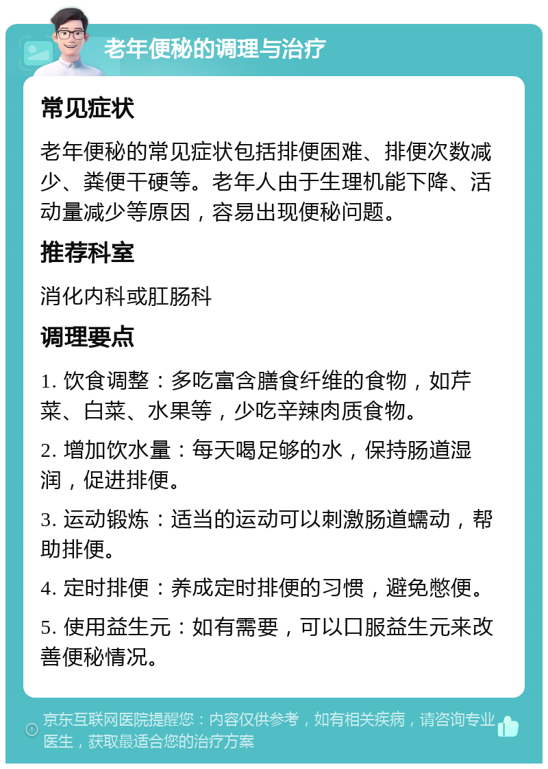 老年便秘的调理与治疗 常见症状 老年便秘的常见症状包括排便困难、排便次数减少、粪便干硬等。老年人由于生理机能下降、活动量减少等原因，容易出现便秘问题。 推荐科室 消化内科或肛肠科 调理要点 1. 饮食调整：多吃富含膳食纤维的食物，如芹菜、白菜、水果等，少吃辛辣肉质食物。 2. 增加饮水量：每天喝足够的水，保持肠道湿润，促进排便。 3. 运动锻炼：适当的运动可以刺激肠道蠕动，帮助排便。 4. 定时排便：养成定时排便的习惯，避免憋便。 5. 使用益生元：如有需要，可以口服益生元来改善便秘情况。