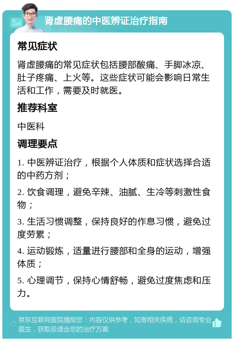 肾虚腰痛的中医辨证治疗指南 常见症状 肾虚腰痛的常见症状包括腰部酸痛、手脚冰凉、肚子疼痛、上火等。这些症状可能会影响日常生活和工作，需要及时就医。 推荐科室 中医科 调理要点 1. 中医辨证治疗，根据个人体质和症状选择合适的中药方剂； 2. 饮食调理，避免辛辣、油腻、生冷等刺激性食物； 3. 生活习惯调整，保持良好的作息习惯，避免过度劳累； 4. 运动锻炼，适量进行腰部和全身的运动，增强体质； 5. 心理调节，保持心情舒畅，避免过度焦虑和压力。