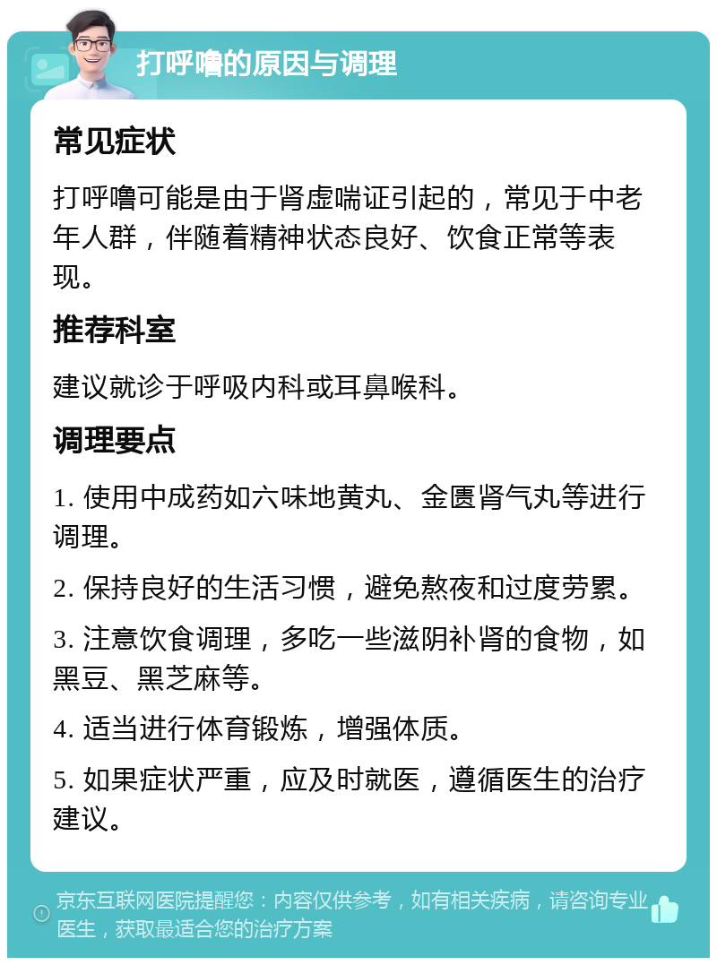 打呼噜的原因与调理 常见症状 打呼噜可能是由于肾虚喘证引起的，常见于中老年人群，伴随着精神状态良好、饮食正常等表现。 推荐科室 建议就诊于呼吸内科或耳鼻喉科。 调理要点 1. 使用中成药如六味地黄丸、金匮肾气丸等进行调理。 2. 保持良好的生活习惯，避免熬夜和过度劳累。 3. 注意饮食调理，多吃一些滋阴补肾的食物，如黑豆、黑芝麻等。 4. 适当进行体育锻炼，增强体质。 5. 如果症状严重，应及时就医，遵循医生的治疗建议。