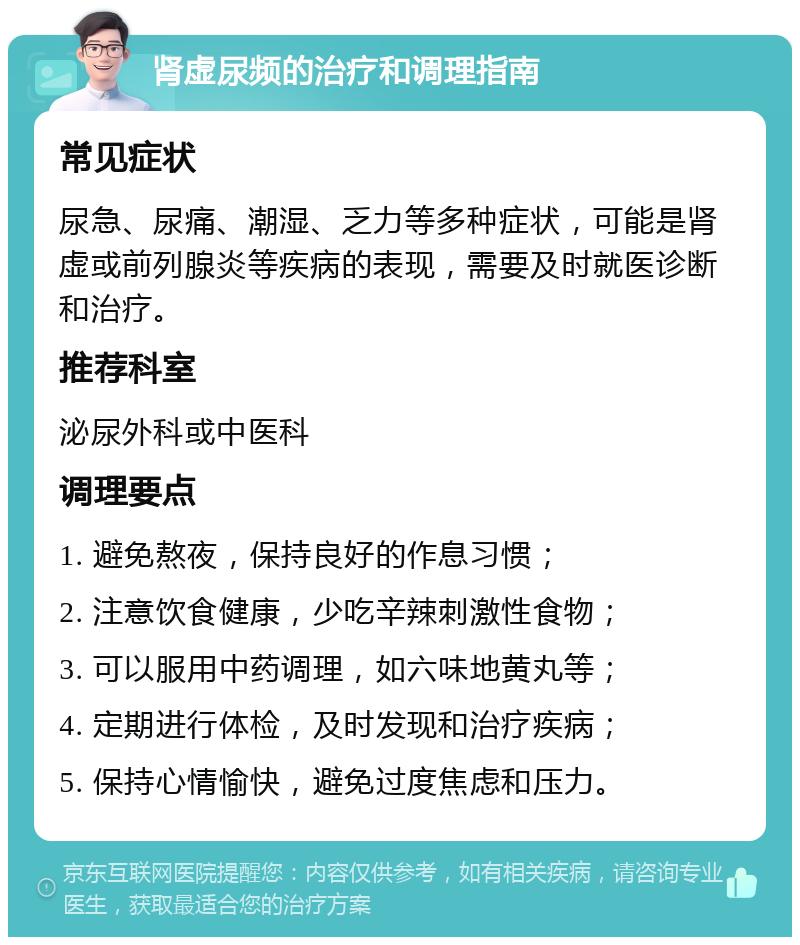 肾虚尿频的治疗和调理指南 常见症状 尿急、尿痛、潮湿、乏力等多种症状，可能是肾虚或前列腺炎等疾病的表现，需要及时就医诊断和治疗。 推荐科室 泌尿外科或中医科 调理要点 1. 避免熬夜，保持良好的作息习惯； 2. 注意饮食健康，少吃辛辣刺激性食物； 3. 可以服用中药调理，如六味地黄丸等； 4. 定期进行体检，及时发现和治疗疾病； 5. 保持心情愉快，避免过度焦虑和压力。