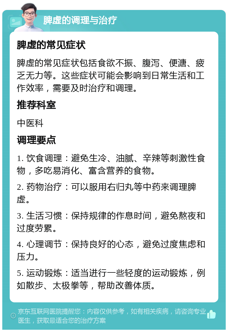 脾虚的调理与治疗 脾虚的常见症状 脾虚的常见症状包括食欲不振、腹泻、便溏、疲乏无力等。这些症状可能会影响到日常生活和工作效率，需要及时治疗和调理。 推荐科室 中医科 调理要点 1. 饮食调理：避免生冷、油腻、辛辣等刺激性食物，多吃易消化、富含营养的食物。 2. 药物治疗：可以服用右归丸等中药来调理脾虚。 3. 生活习惯：保持规律的作息时间，避免熬夜和过度劳累。 4. 心理调节：保持良好的心态，避免过度焦虑和压力。 5. 运动锻炼：适当进行一些轻度的运动锻炼，例如散步、太极拳等，帮助改善体质。