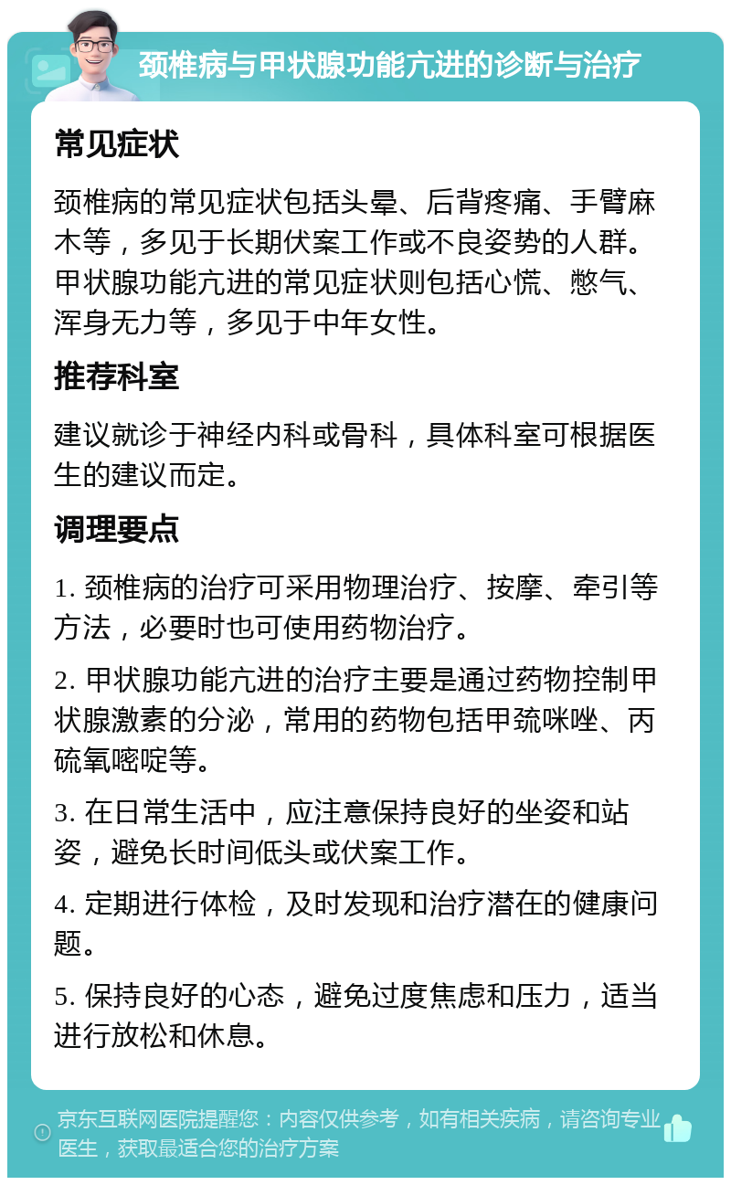 颈椎病与甲状腺功能亢进的诊断与治疗 常见症状 颈椎病的常见症状包括头晕、后背疼痛、手臂麻木等，多见于长期伏案工作或不良姿势的人群。甲状腺功能亢进的常见症状则包括心慌、憋气、浑身无力等，多见于中年女性。 推荐科室 建议就诊于神经内科或骨科，具体科室可根据医生的建议而定。 调理要点 1. 颈椎病的治疗可采用物理治疗、按摩、牵引等方法，必要时也可使用药物治疗。 2. 甲状腺功能亢进的治疗主要是通过药物控制甲状腺激素的分泌，常用的药物包括甲巯咪唑、丙硫氧嘧啶等。 3. 在日常生活中，应注意保持良好的坐姿和站姿，避免长时间低头或伏案工作。 4. 定期进行体检，及时发现和治疗潜在的健康问题。 5. 保持良好的心态，避免过度焦虑和压力，适当进行放松和休息。