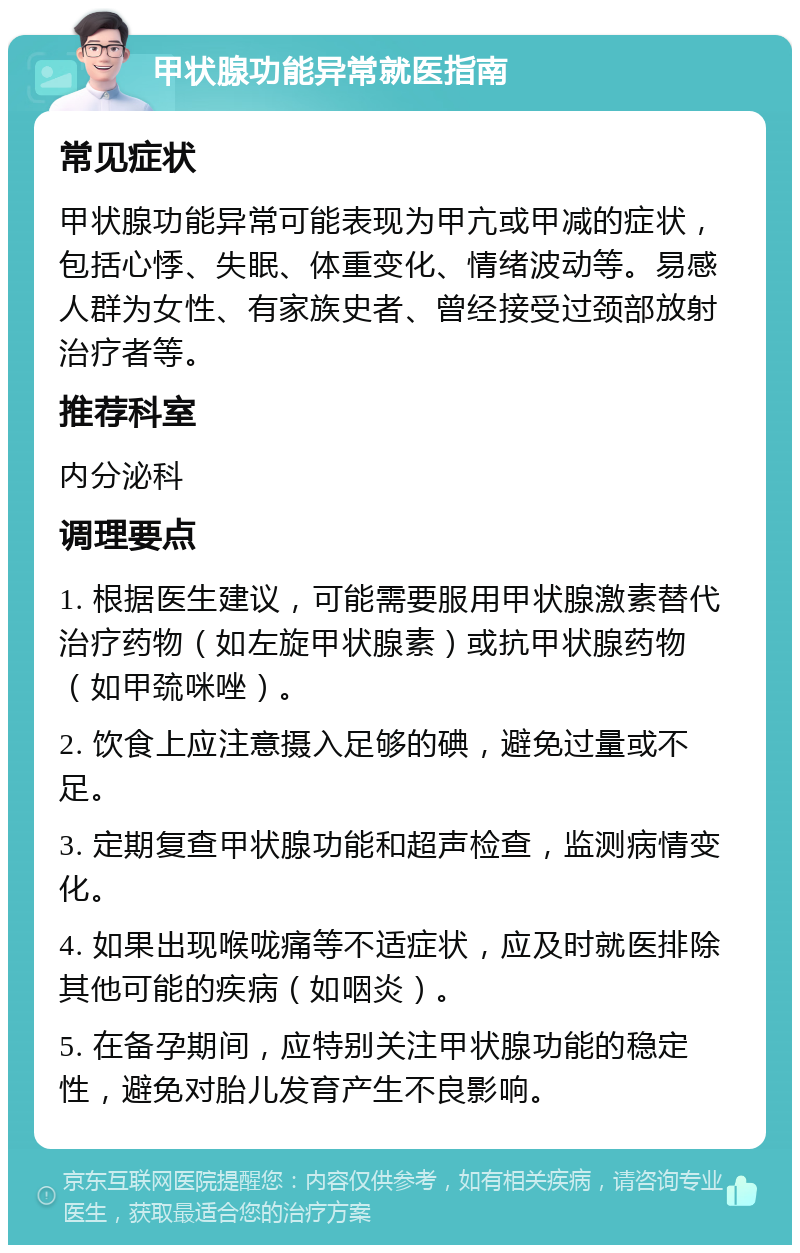 甲状腺功能异常就医指南 常见症状 甲状腺功能异常可能表现为甲亢或甲减的症状，包括心悸、失眠、体重变化、情绪波动等。易感人群为女性、有家族史者、曾经接受过颈部放射治疗者等。 推荐科室 内分泌科 调理要点 1. 根据医生建议，可能需要服用甲状腺激素替代治疗药物（如左旋甲状腺素）或抗甲状腺药物（如甲巯咪唑）。 2. 饮食上应注意摄入足够的碘，避免过量或不足。 3. 定期复查甲状腺功能和超声检查，监测病情变化。 4. 如果出现喉咙痛等不适症状，应及时就医排除其他可能的疾病（如咽炎）。 5. 在备孕期间，应特别关注甲状腺功能的稳定性，避免对胎儿发育产生不良影响。