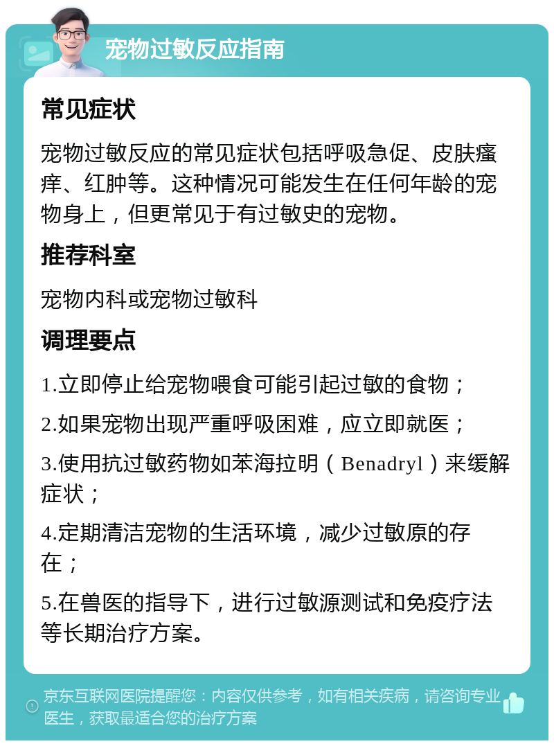 宠物过敏反应指南 常见症状 宠物过敏反应的常见症状包括呼吸急促、皮肤瘙痒、红肿等。这种情况可能发生在任何年龄的宠物身上，但更常见于有过敏史的宠物。 推荐科室 宠物内科或宠物过敏科 调理要点 1.立即停止给宠物喂食可能引起过敏的食物； 2.如果宠物出现严重呼吸困难，应立即就医； 3.使用抗过敏药物如苯海拉明（Benadryl）来缓解症状； 4.定期清洁宠物的生活环境，减少过敏原的存在； 5.在兽医的指导下，进行过敏源测试和免疫疗法等长期治疗方案。