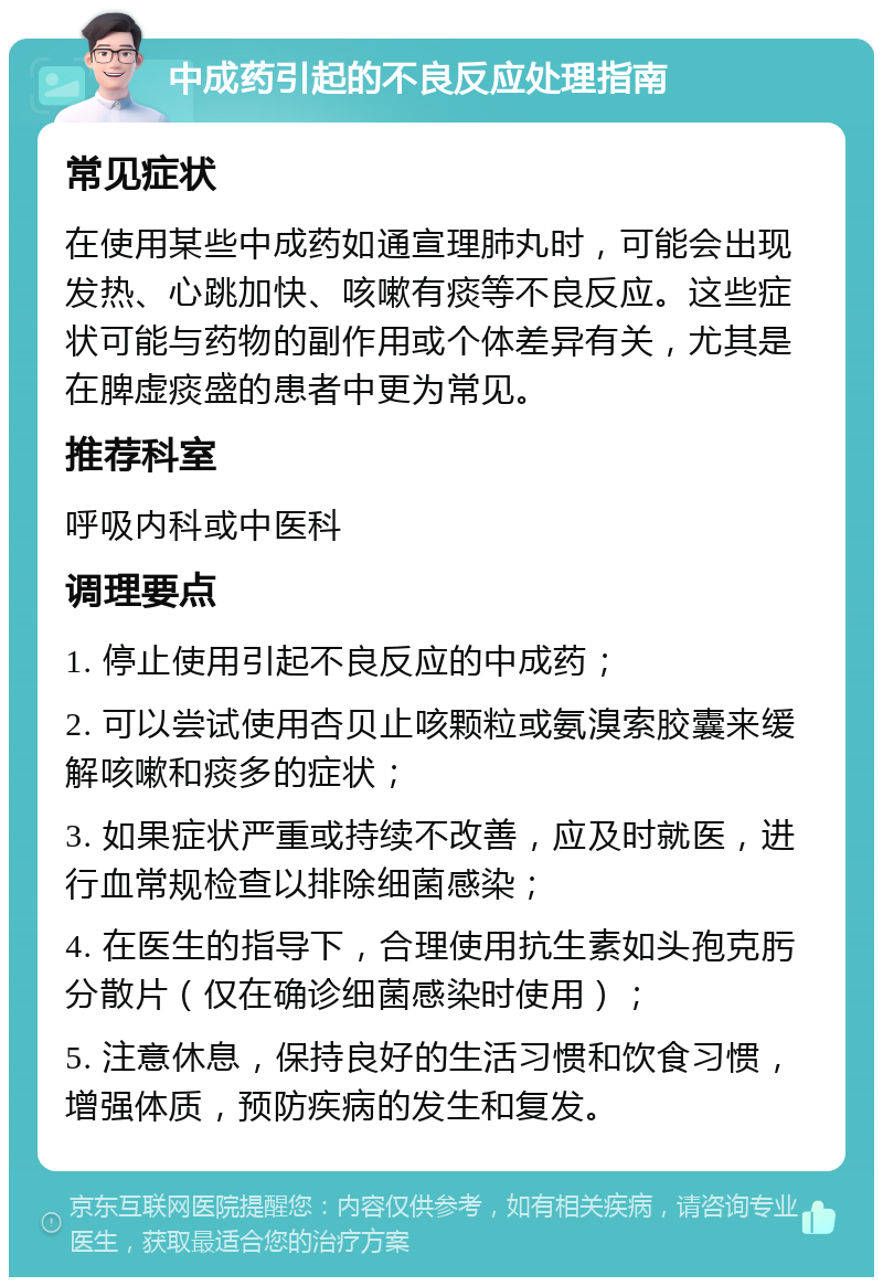 中成药引起的不良反应处理指南 常见症状 在使用某些中成药如通宣理肺丸时，可能会出现发热、心跳加快、咳嗽有痰等不良反应。这些症状可能与药物的副作用或个体差异有关，尤其是在脾虚痰盛的患者中更为常见。 推荐科室 呼吸内科或中医科 调理要点 1. 停止使用引起不良反应的中成药； 2. 可以尝试使用杏贝止咳颗粒或氨溴索胶囊来缓解咳嗽和痰多的症状； 3. 如果症状严重或持续不改善，应及时就医，进行血常规检查以排除细菌感染； 4. 在医生的指导下，合理使用抗生素如头孢克肟分散片（仅在确诊细菌感染时使用）； 5. 注意休息，保持良好的生活习惯和饮食习惯，增强体质，预防疾病的发生和复发。