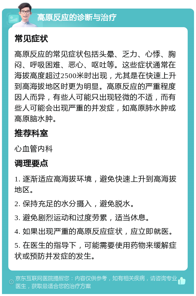 高原反应的诊断与治疗 常见症状 高原反应的常见症状包括头晕、乏力、心悸、胸闷、呼吸困难、恶心、呕吐等。这些症状通常在海拔高度超过2500米时出现，尤其是在快速上升到高海拔地区时更为明显。高原反应的严重程度因人而异，有些人可能只出现轻微的不适，而有些人可能会出现严重的并发症，如高原肺水肿或高原脑水肿。 推荐科室 心血管内科 调理要点 1. 逐渐适应高海拔环境，避免快速上升到高海拔地区。 2. 保持充足的水分摄入，避免脱水。 3. 避免剧烈运动和过度劳累，适当休息。 4. 如果出现严重的高原反应症状，应立即就医。 5. 在医生的指导下，可能需要使用药物来缓解症状或预防并发症的发生。