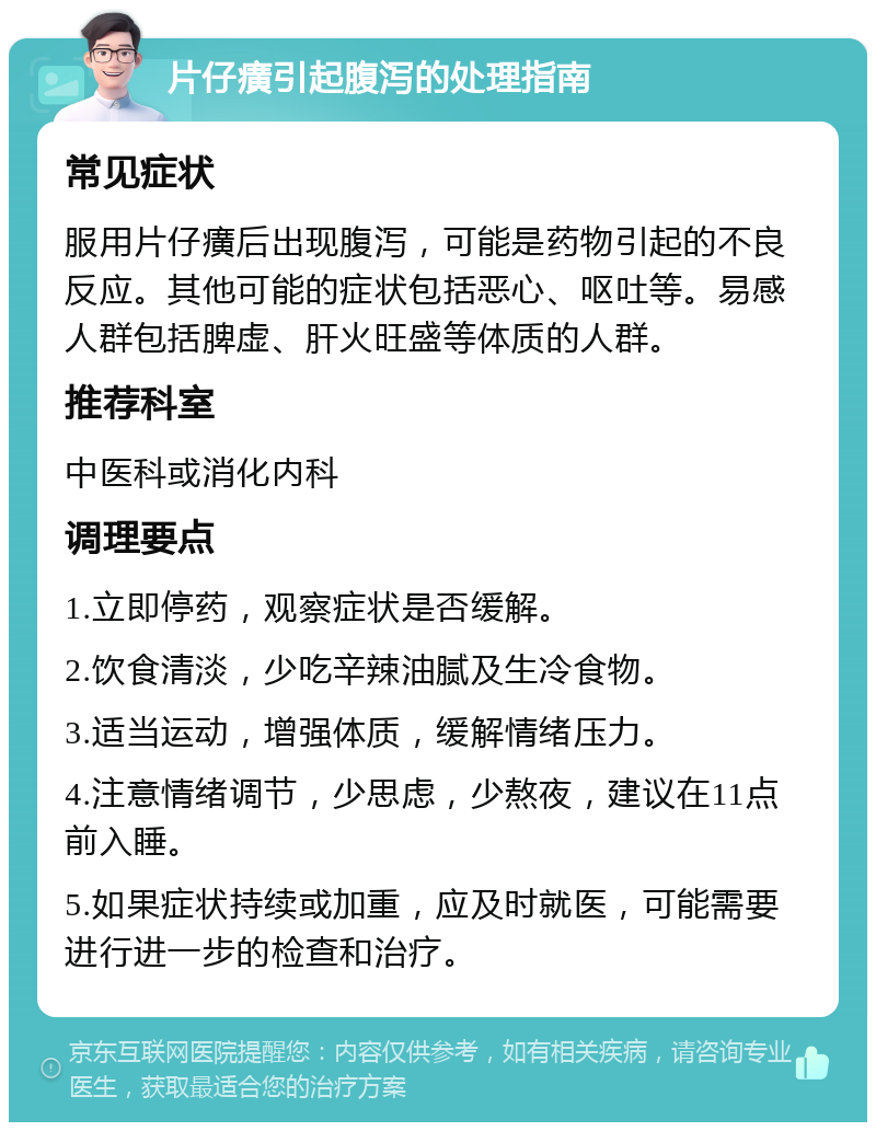 片仔癀引起腹泻的处理指南 常见症状 服用片仔癀后出现腹泻，可能是药物引起的不良反应。其他可能的症状包括恶心、呕吐等。易感人群包括脾虚、肝火旺盛等体质的人群。 推荐科室 中医科或消化内科 调理要点 1.立即停药，观察症状是否缓解。 2.饮食清淡，少吃辛辣油腻及生冷食物。 3.适当运动，增强体质，缓解情绪压力。 4.注意情绪调节，少思虑，少熬夜，建议在11点前入睡。 5.如果症状持续或加重，应及时就医，可能需要进行进一步的检查和治疗。