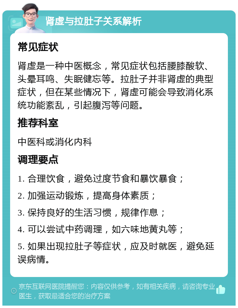 肾虚与拉肚子关系解析 常见症状 肾虚是一种中医概念，常见症状包括腰膝酸软、头晕耳鸣、失眠健忘等。拉肚子并非肾虚的典型症状，但在某些情况下，肾虚可能会导致消化系统功能紊乱，引起腹泻等问题。 推荐科室 中医科或消化内科 调理要点 1. 合理饮食，避免过度节食和暴饮暴食； 2. 加强运动锻炼，提高身体素质； 3. 保持良好的生活习惯，规律作息； 4. 可以尝试中药调理，如六味地黄丸等； 5. 如果出现拉肚子等症状，应及时就医，避免延误病情。