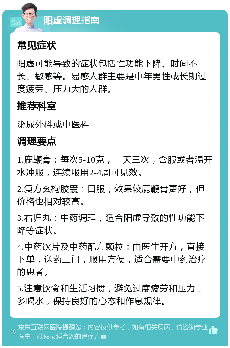 阳虚调理指南 常见症状 阳虚可能导致的症状包括性功能下降、时间不长、敏感等。易感人群主要是中年男性或长期过度疲劳、压力大的人群。 推荐科室 泌尿外科或中医科 调理要点 1.鹿鞭膏：每次5-10克，一天三次，含服或者温开水冲服，连续服用2-4周可见效。 2.复方玄枸胶囊：口服，效果较鹿鞭膏更好，但价格也相对较高。 3.右归丸：中药调理，适合阳虚导致的性功能下降等症状。 4.中药饮片及中药配方颗粒：由医生开方，直接下单，送药上门，服用方便，适合需要中药治疗的患者。 5.注意饮食和生活习惯，避免过度疲劳和压力，多喝水，保持良好的心态和作息规律。