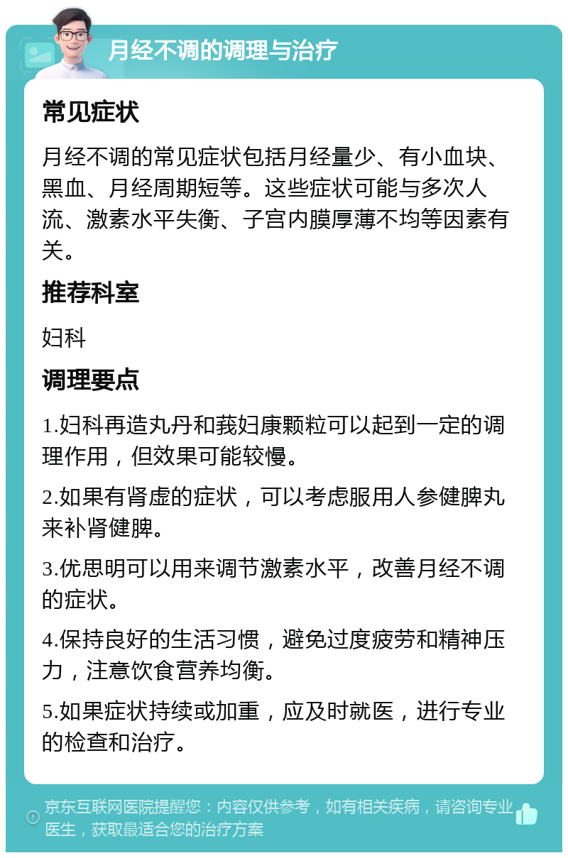 月经不调的调理与治疗 常见症状 月经不调的常见症状包括月经量少、有小血块、黑血、月经周期短等。这些症状可能与多次人流、激素水平失衡、子宫内膜厚薄不均等因素有关。 推荐科室 妇科 调理要点 1.妇科再造丸丹和莪妇康颗粒可以起到一定的调理作用，但效果可能较慢。 2.如果有肾虚的症状，可以考虑服用人参健脾丸来补肾健脾。 3.优思明可以用来调节激素水平，改善月经不调的症状。 4.保持良好的生活习惯，避免过度疲劳和精神压力，注意饮食营养均衡。 5.如果症状持续或加重，应及时就医，进行专业的检查和治疗。