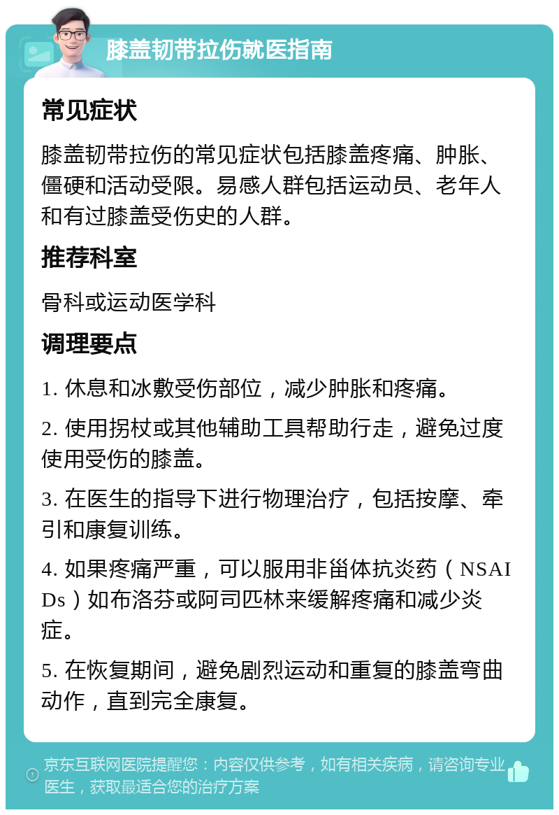 膝盖韧带拉伤就医指南 常见症状 膝盖韧带拉伤的常见症状包括膝盖疼痛、肿胀、僵硬和活动受限。易感人群包括运动员、老年人和有过膝盖受伤史的人群。 推荐科室 骨科或运动医学科 调理要点 1. 休息和冰敷受伤部位，减少肿胀和疼痛。 2. 使用拐杖或其他辅助工具帮助行走，避免过度使用受伤的膝盖。 3. 在医生的指导下进行物理治疗，包括按摩、牵引和康复训练。 4. 如果疼痛严重，可以服用非甾体抗炎药（NSAIDs）如布洛芬或阿司匹林来缓解疼痛和减少炎症。 5. 在恢复期间，避免剧烈运动和重复的膝盖弯曲动作，直到完全康复。