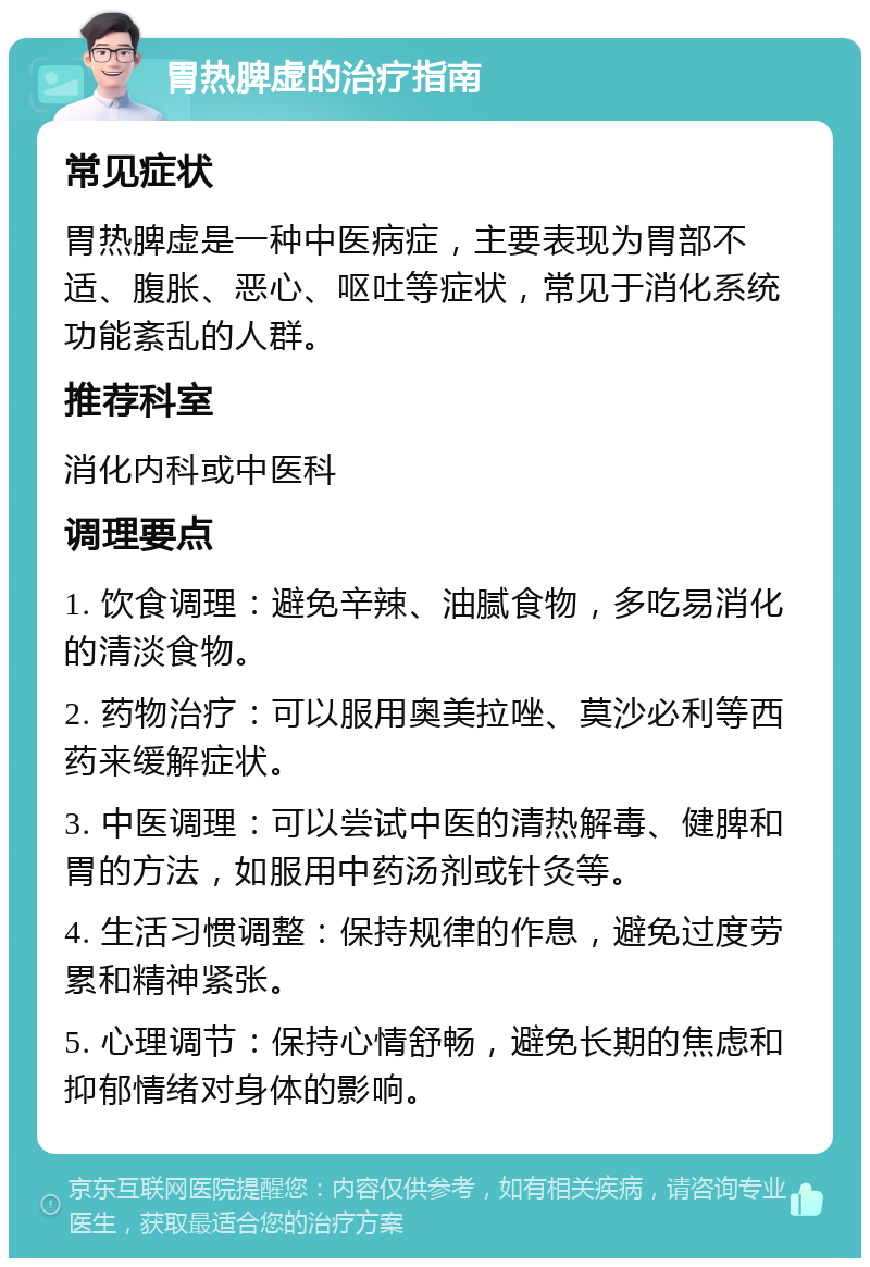 胃热脾虚的治疗指南 常见症状 胃热脾虚是一种中医病症，主要表现为胃部不适、腹胀、恶心、呕吐等症状，常见于消化系统功能紊乱的人群。 推荐科室 消化内科或中医科 调理要点 1. 饮食调理：避免辛辣、油腻食物，多吃易消化的清淡食物。 2. 药物治疗：可以服用奥美拉唑、莫沙必利等西药来缓解症状。 3. 中医调理：可以尝试中医的清热解毒、健脾和胃的方法，如服用中药汤剂或针灸等。 4. 生活习惯调整：保持规律的作息，避免过度劳累和精神紧张。 5. 心理调节：保持心情舒畅，避免长期的焦虑和抑郁情绪对身体的影响。