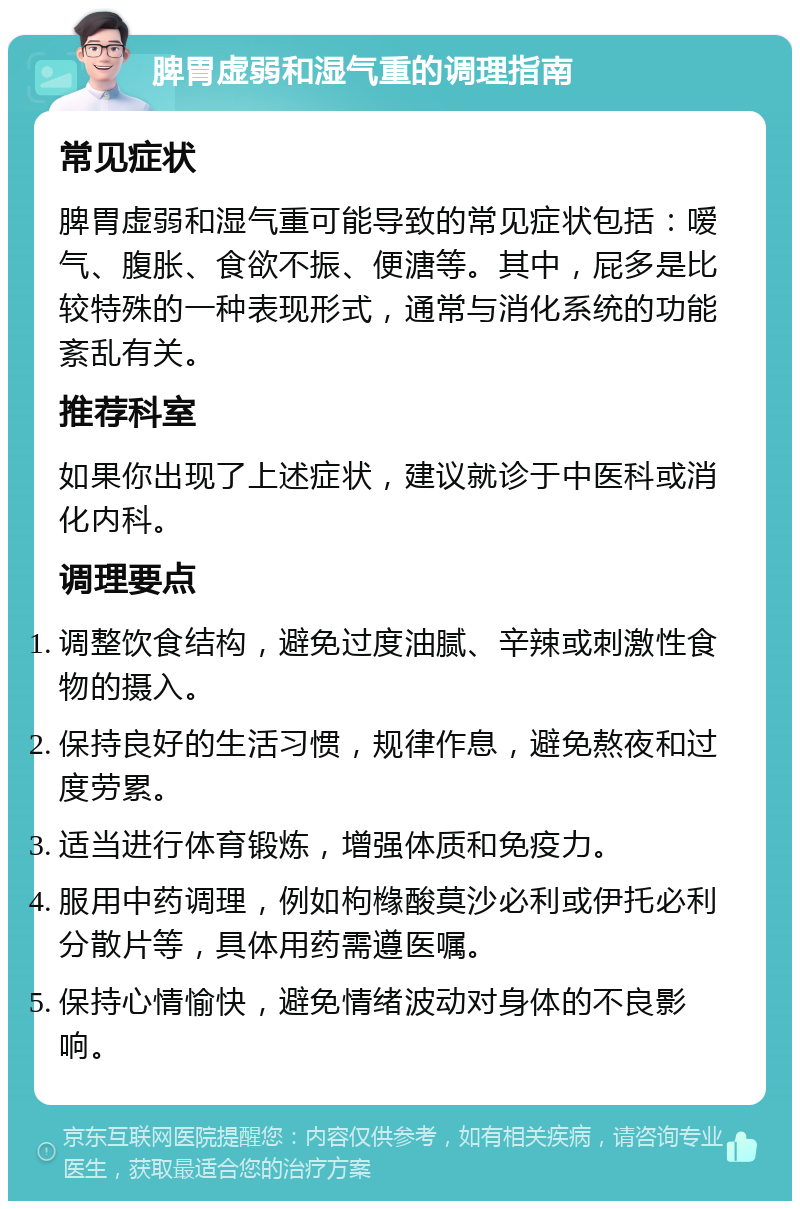 脾胃虚弱和湿气重的调理指南 常见症状 脾胃虚弱和湿气重可能导致的常见症状包括：嗳气、腹胀、食欲不振、便溏等。其中，屁多是比较特殊的一种表现形式，通常与消化系统的功能紊乱有关。 推荐科室 如果你出现了上述症状，建议就诊于中医科或消化内科。 调理要点 调整饮食结构，避免过度油腻、辛辣或刺激性食物的摄入。 保持良好的生活习惯，规律作息，避免熬夜和过度劳累。 适当进行体育锻炼，增强体质和免疫力。 服用中药调理，例如枸橼酸莫沙必利或伊托必利分散片等，具体用药需遵医嘱。 保持心情愉快，避免情绪波动对身体的不良影响。