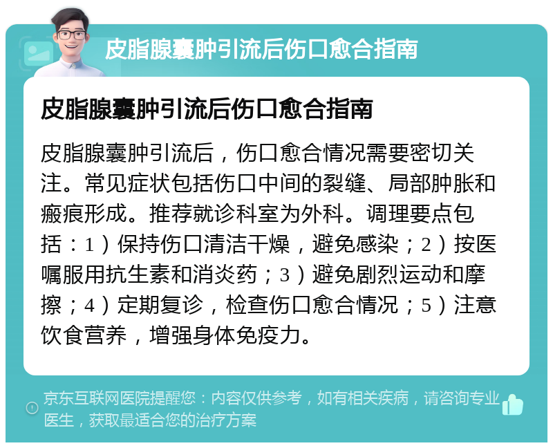 皮脂腺囊肿引流后伤口愈合指南 皮脂腺囊肿引流后伤口愈合指南 皮脂腺囊肿引流后，伤口愈合情况需要密切关注。常见症状包括伤口中间的裂缝、局部肿胀和瘢痕形成。推荐就诊科室为外科。调理要点包括：1）保持伤口清洁干燥，避免感染；2）按医嘱服用抗生素和消炎药；3）避免剧烈运动和摩擦；4）定期复诊，检查伤口愈合情况；5）注意饮食营养，增强身体免疫力。